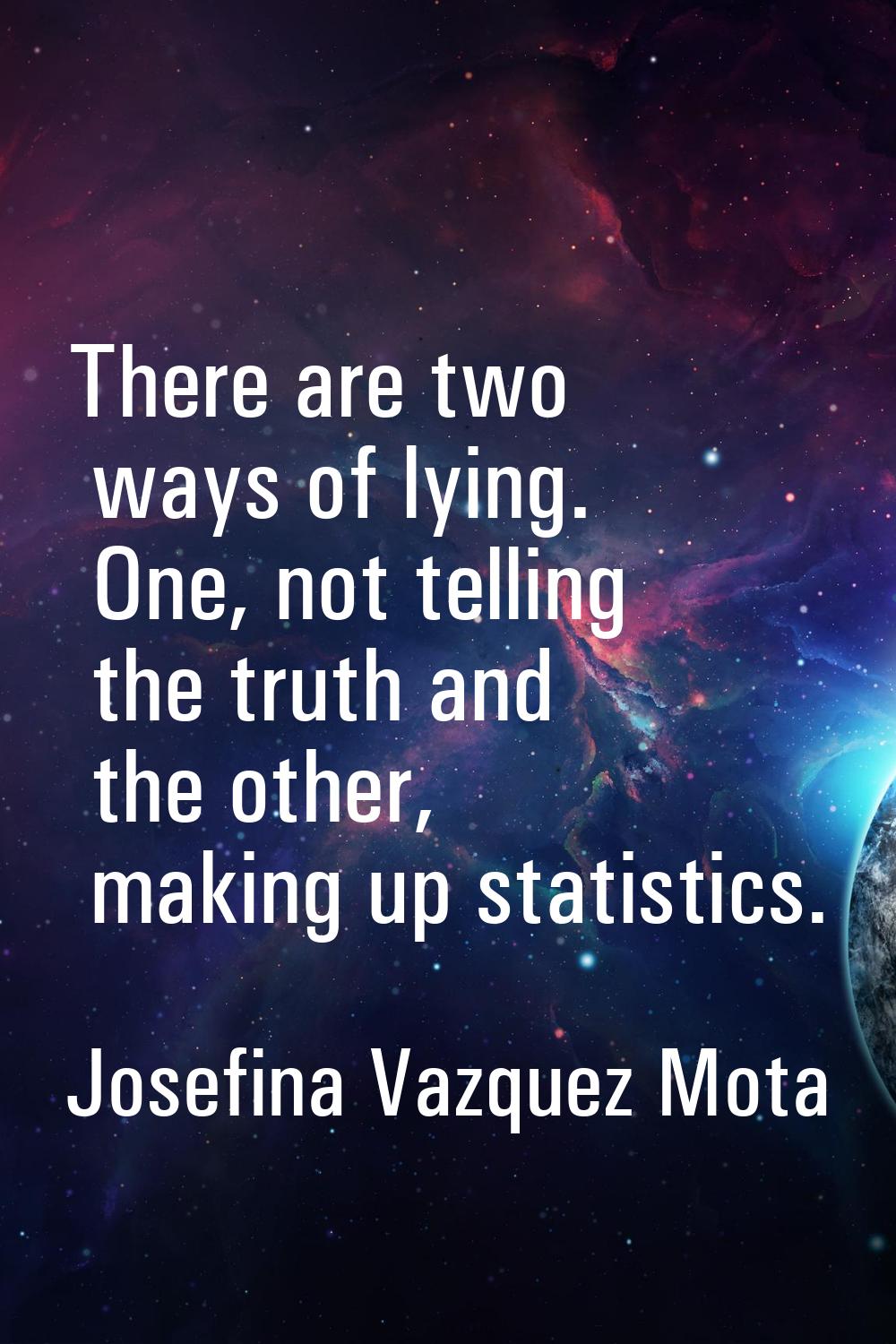 There are two ways of lying. One, not telling the truth and the other, making up statistics.