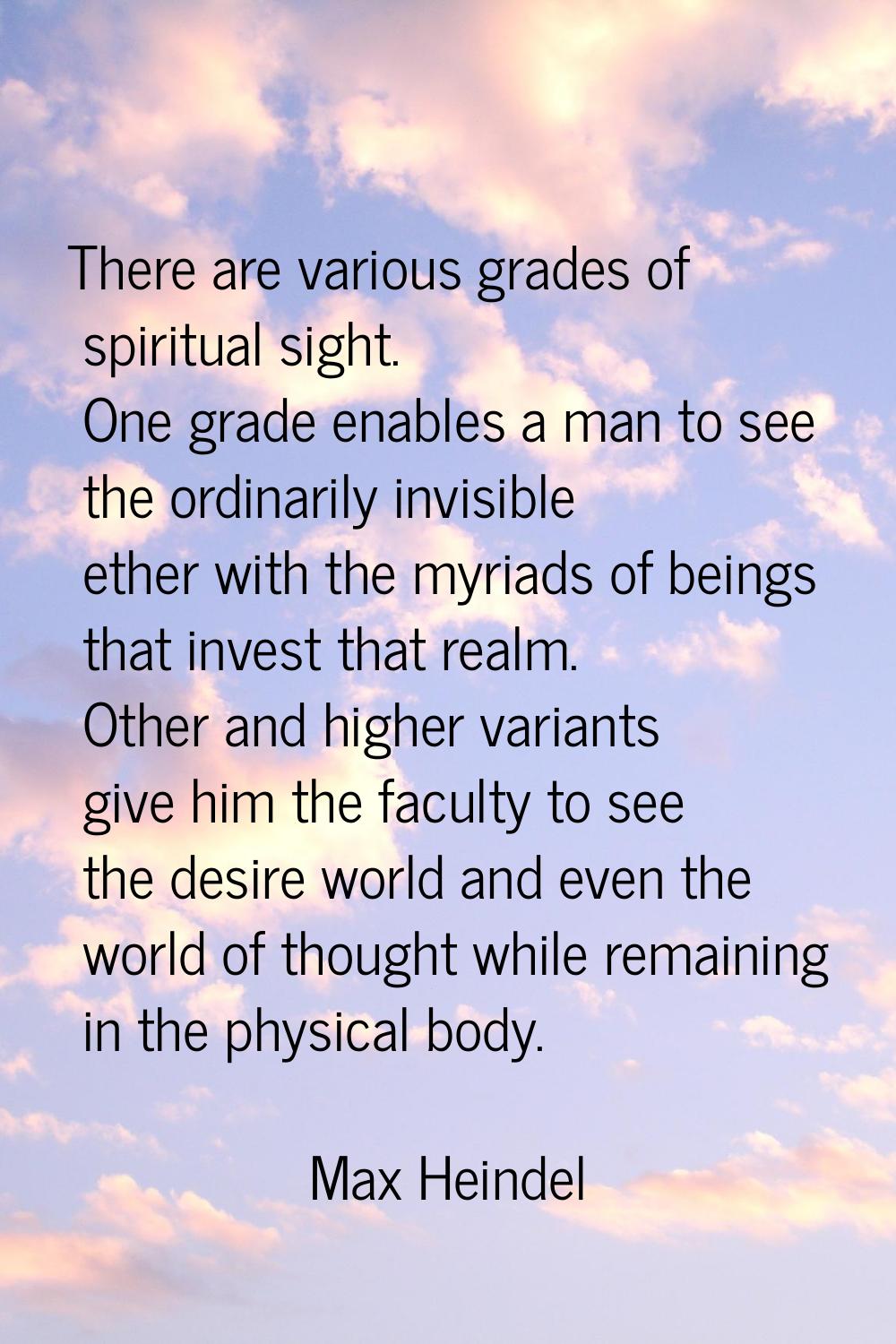 There are various grades of spiritual sight. One grade enables a man to see the ordinarily invisibl
