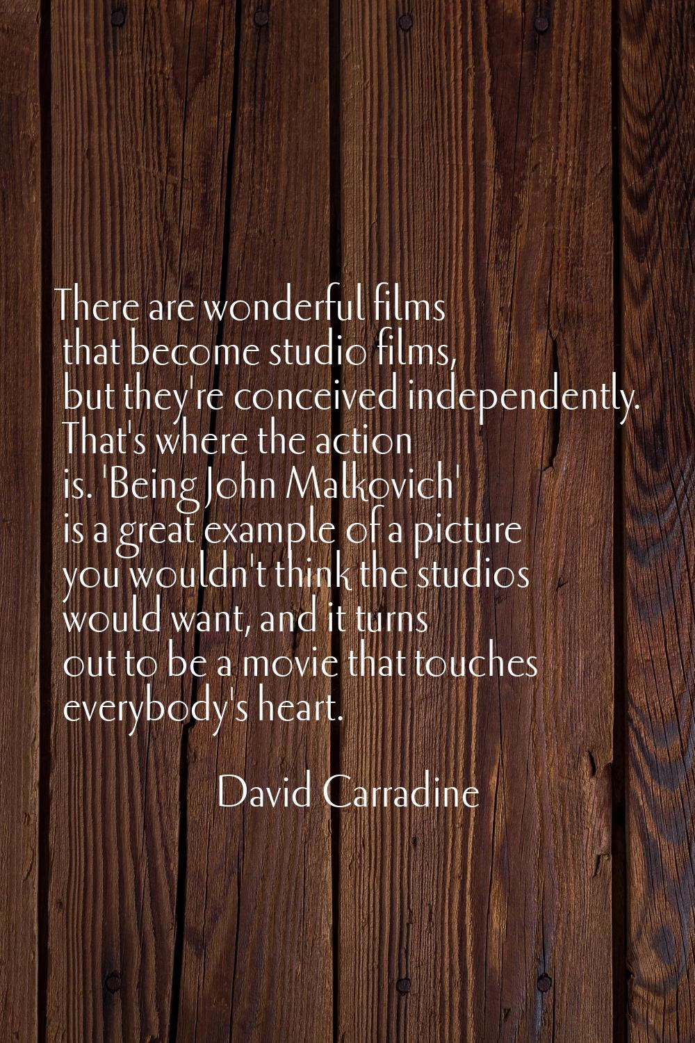 There are wonderful films that become studio films, but they're conceived independently. That's whe