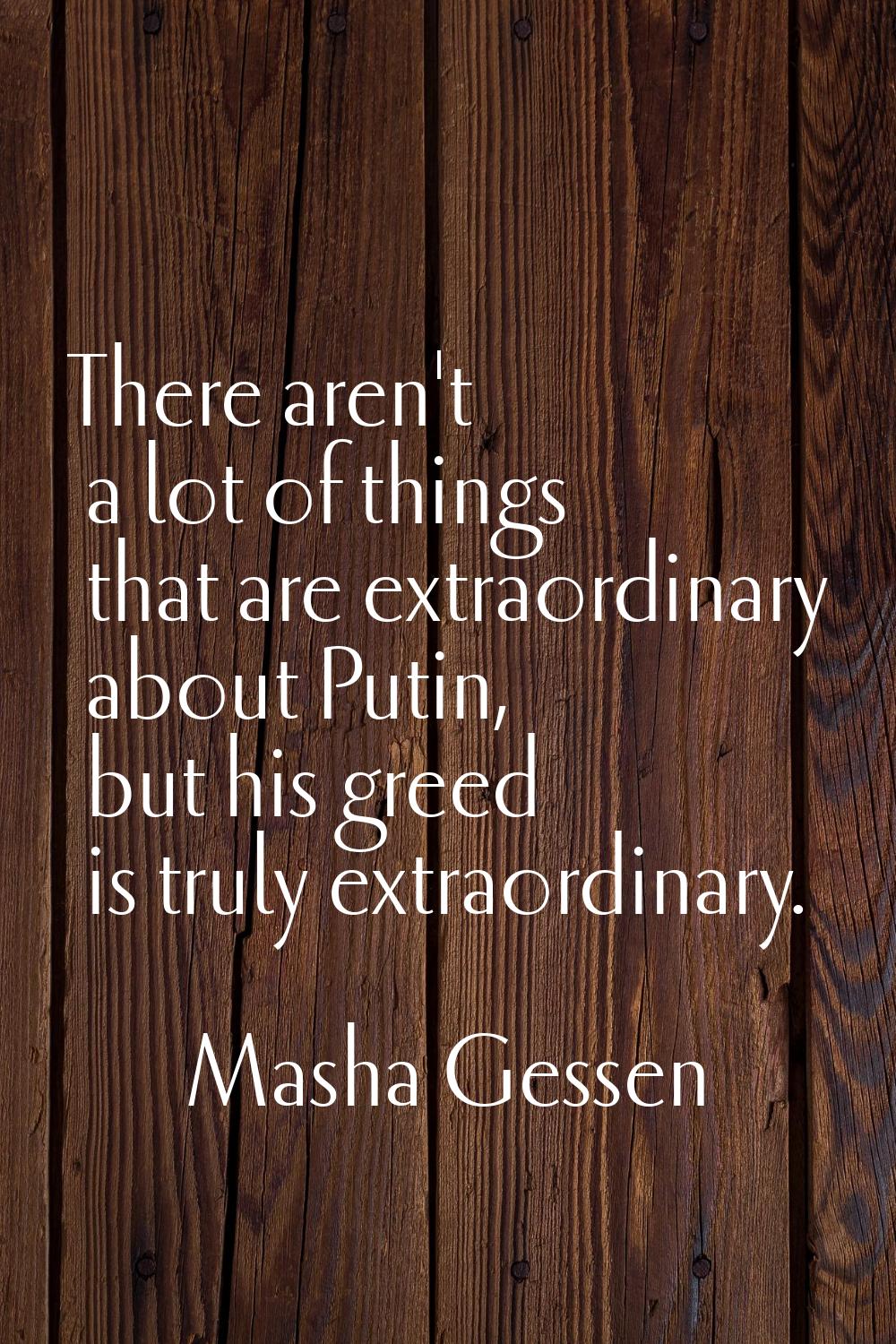 There aren't a lot of things that are extraordinary about Putin, but his greed is truly extraordina