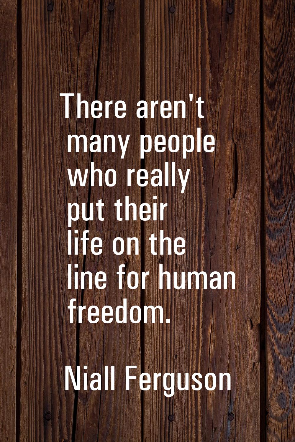 There aren't many people who really put their life on the line for human freedom.