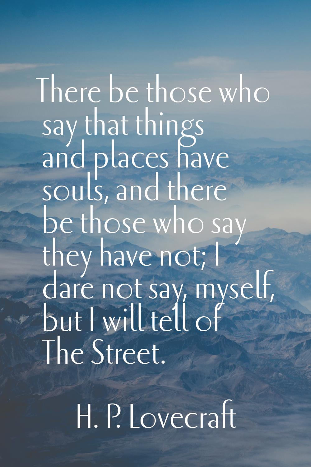 There be those who say that things and places have souls, and there be those who say they have not;