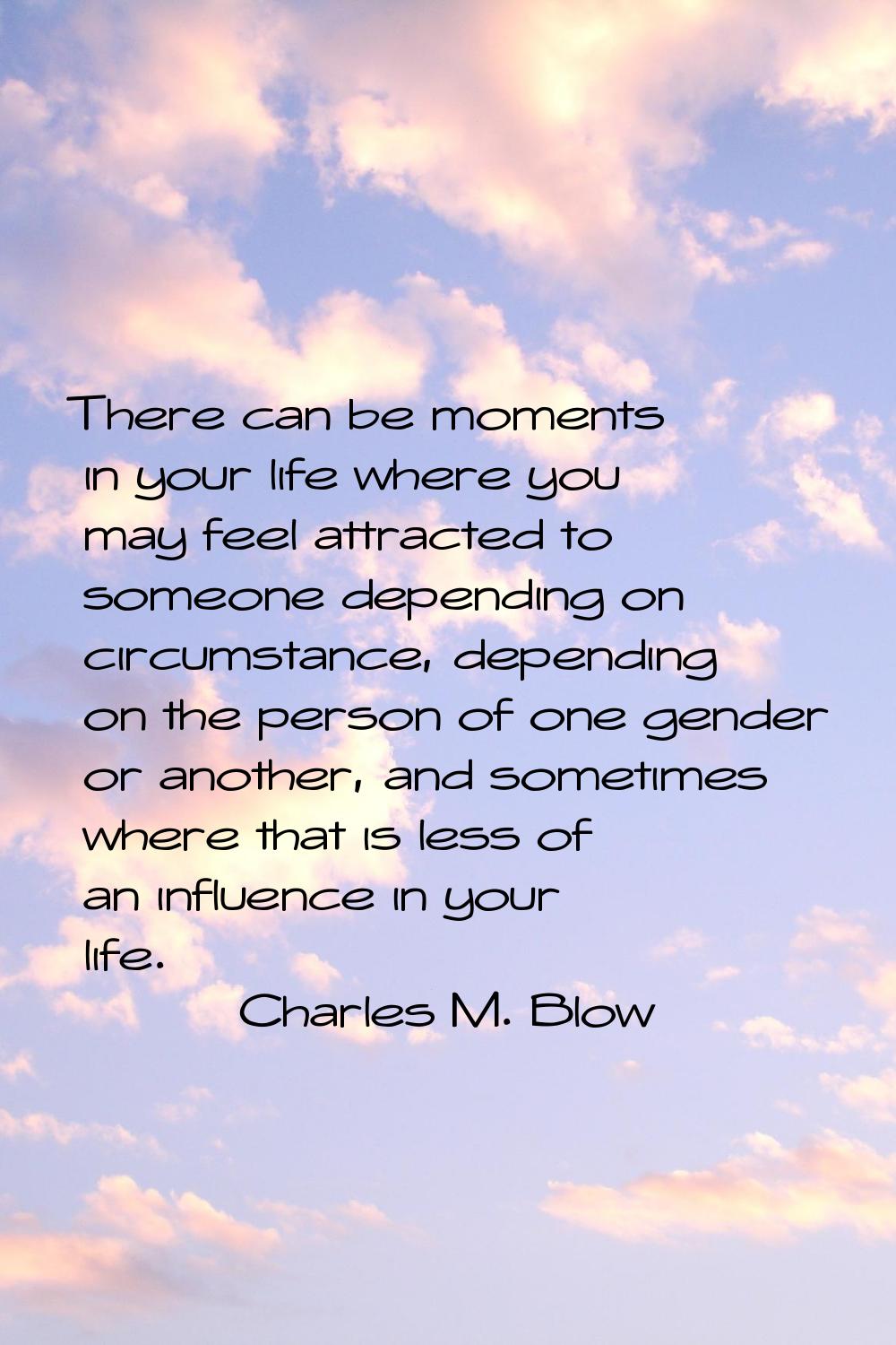 There can be moments in your life where you may feel attracted to someone depending on circumstance