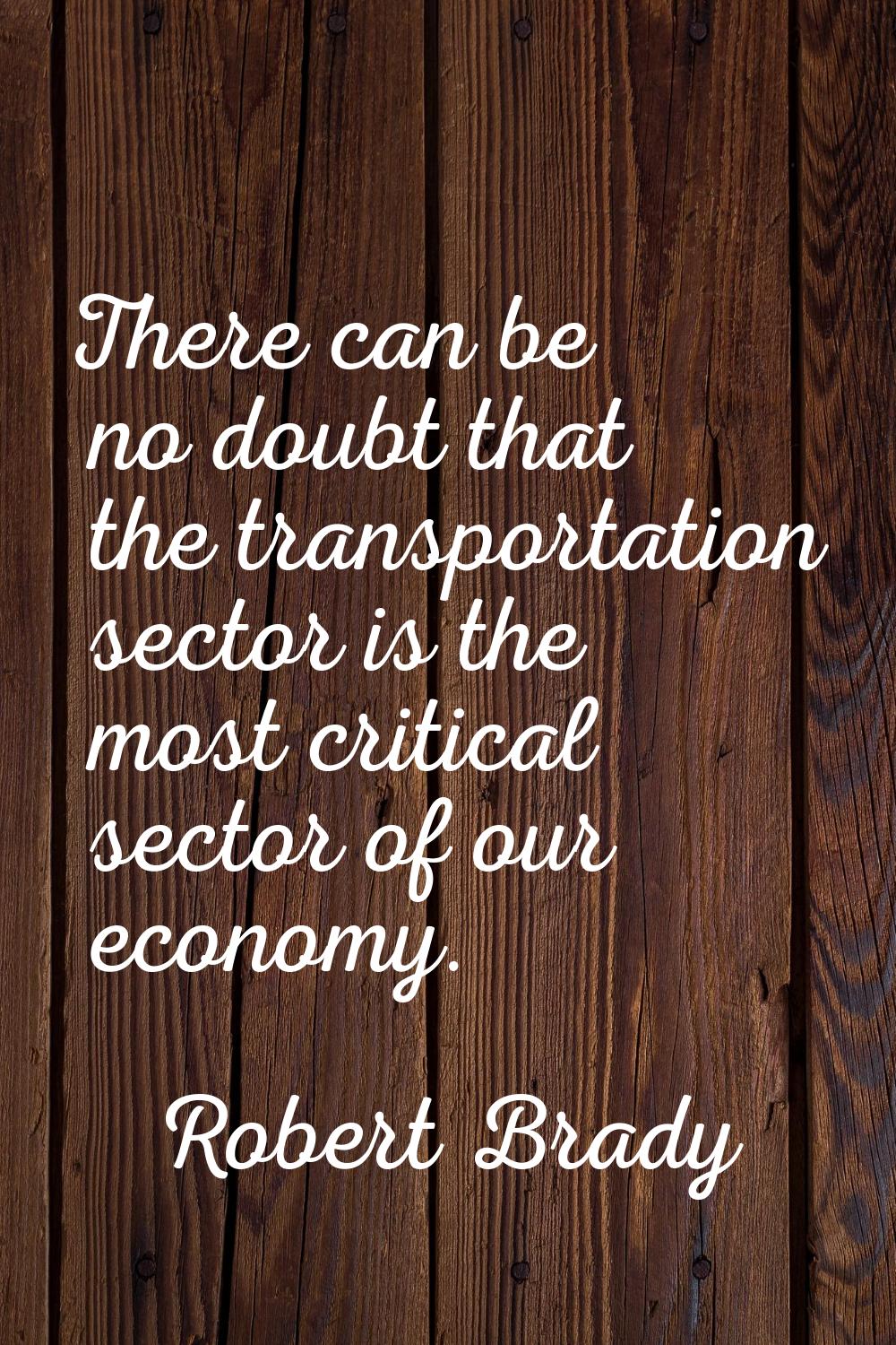 There can be no doubt that the transportation sector is the most critical sector of our economy.