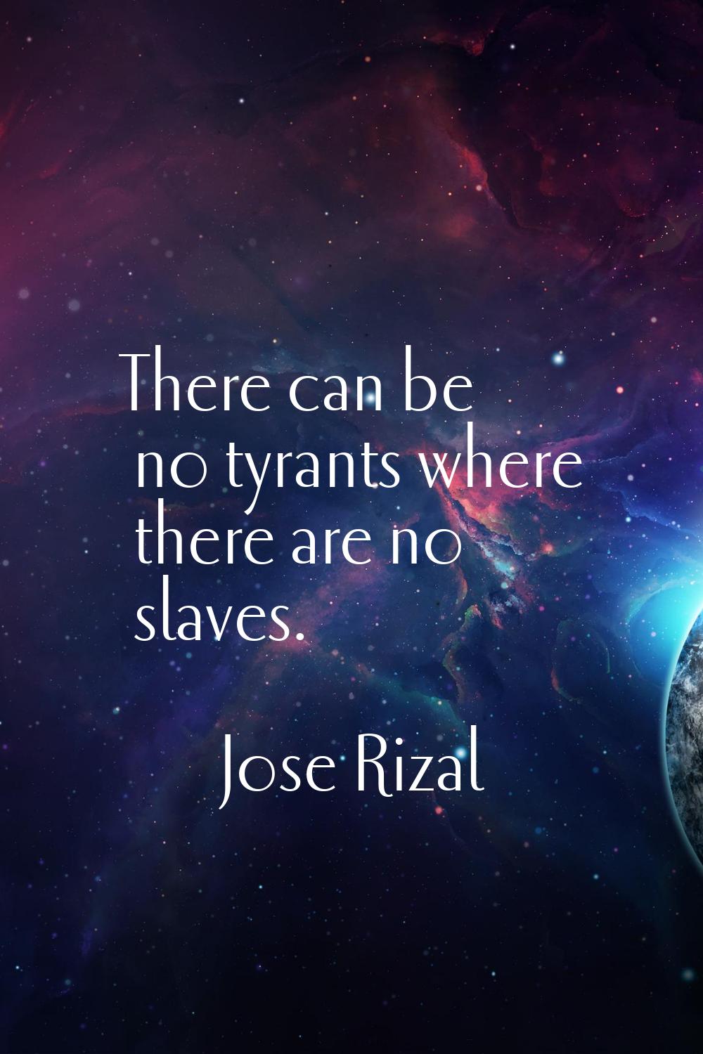There can be no tyrants where there are no slaves.