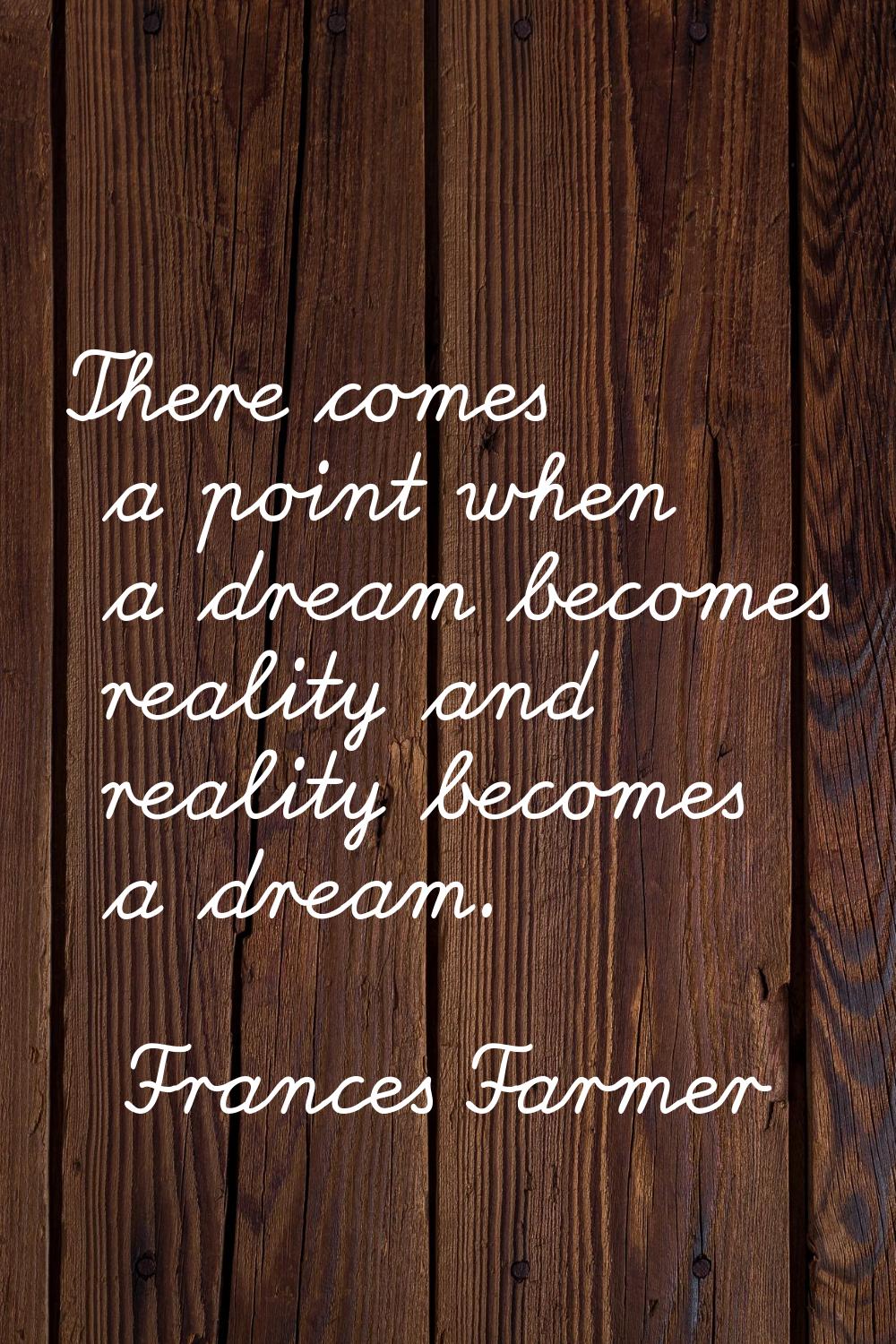 There comes a point when a dream becomes reality and reality becomes a dream.