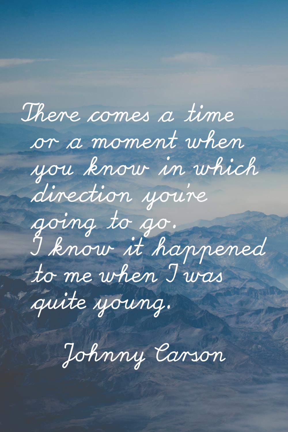 There comes a time or a moment when you know in which direction you're going to go. I know it happe