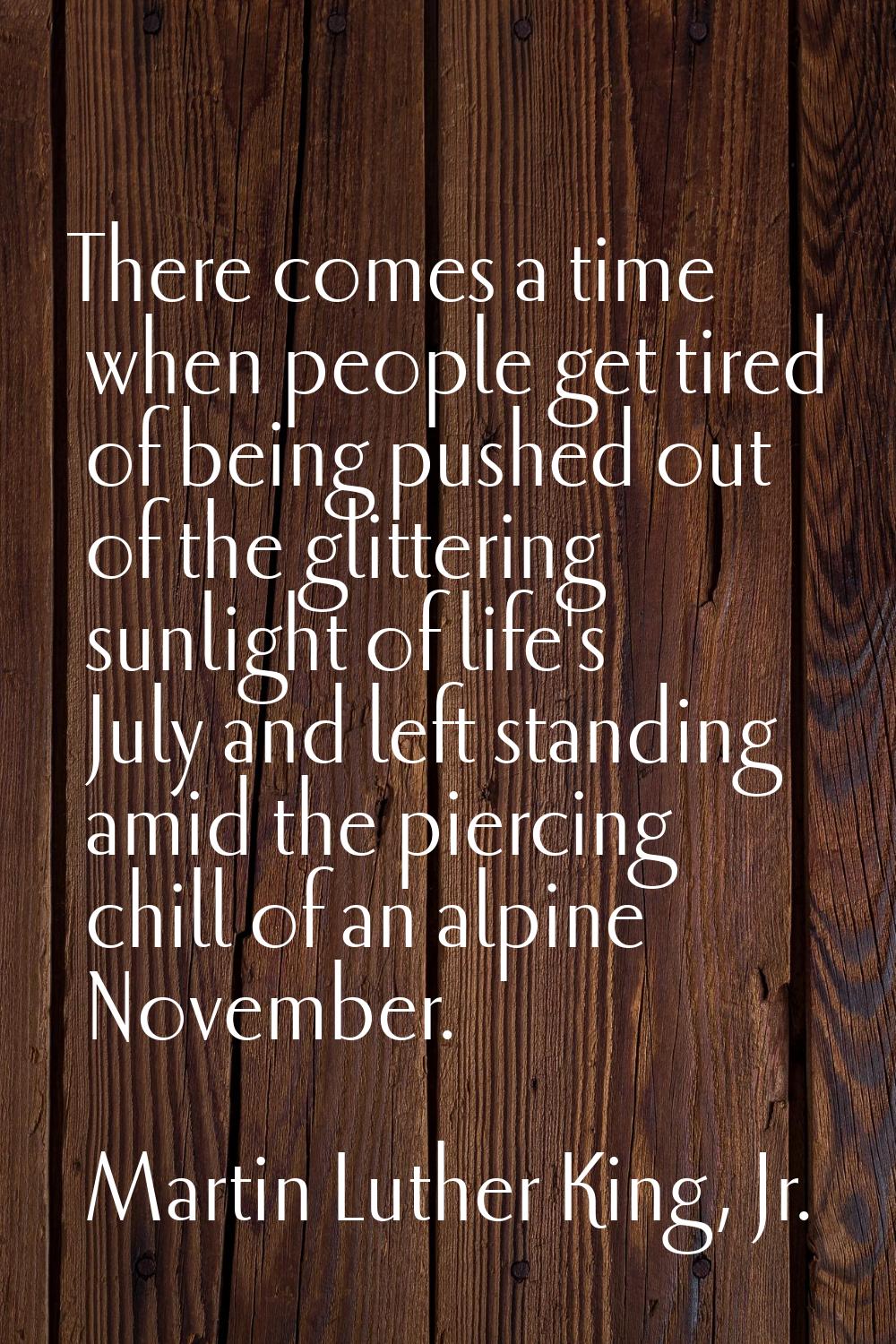 There comes a time when people get tired of being pushed out of the glittering sunlight of life's J
