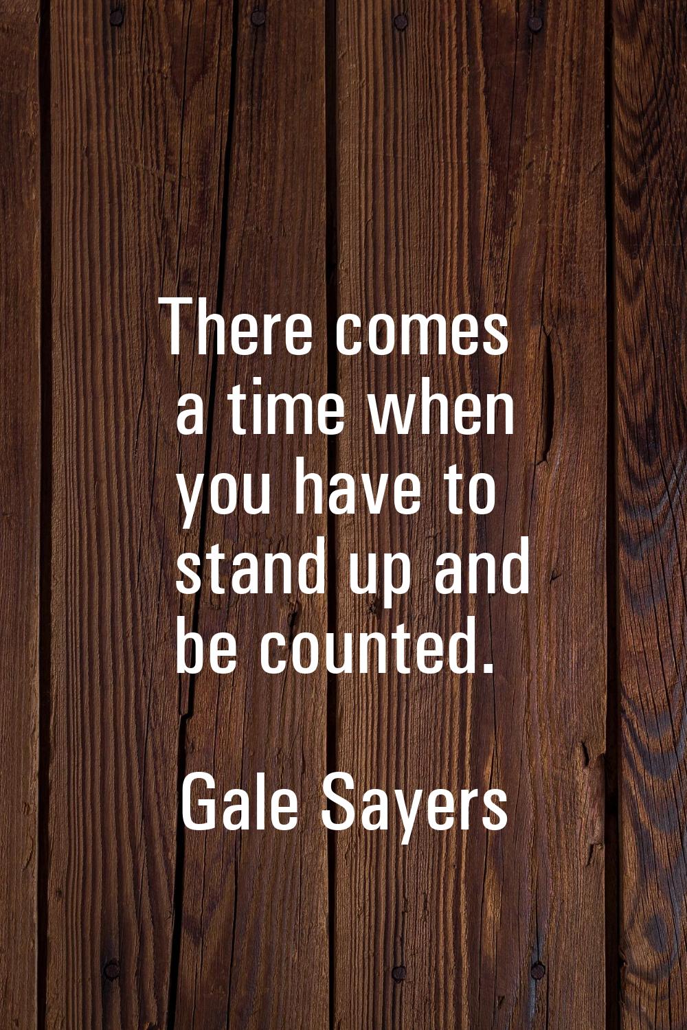 There comes a time when you have to stand up and be counted.