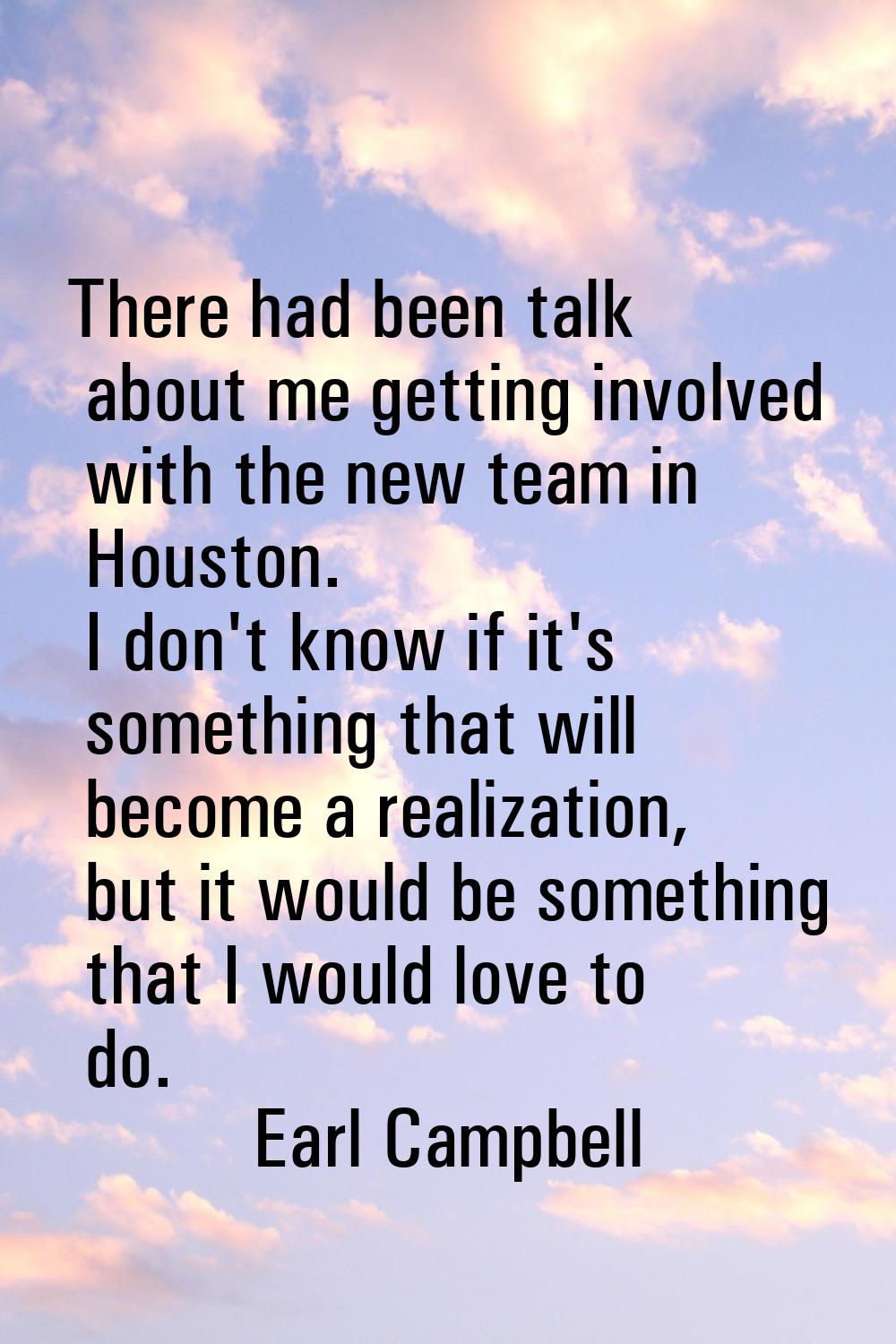 There had been talk about me getting involved with the new team in Houston. I don't know if it's so