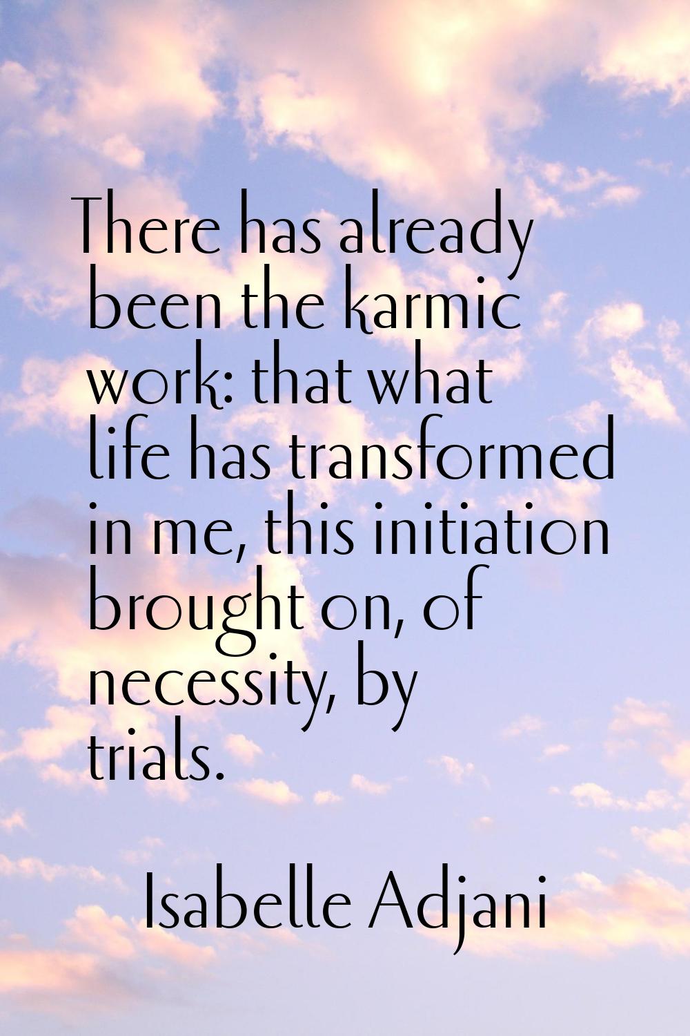 There has already been the karmic work: that what life has transformed in me, this initiation broug