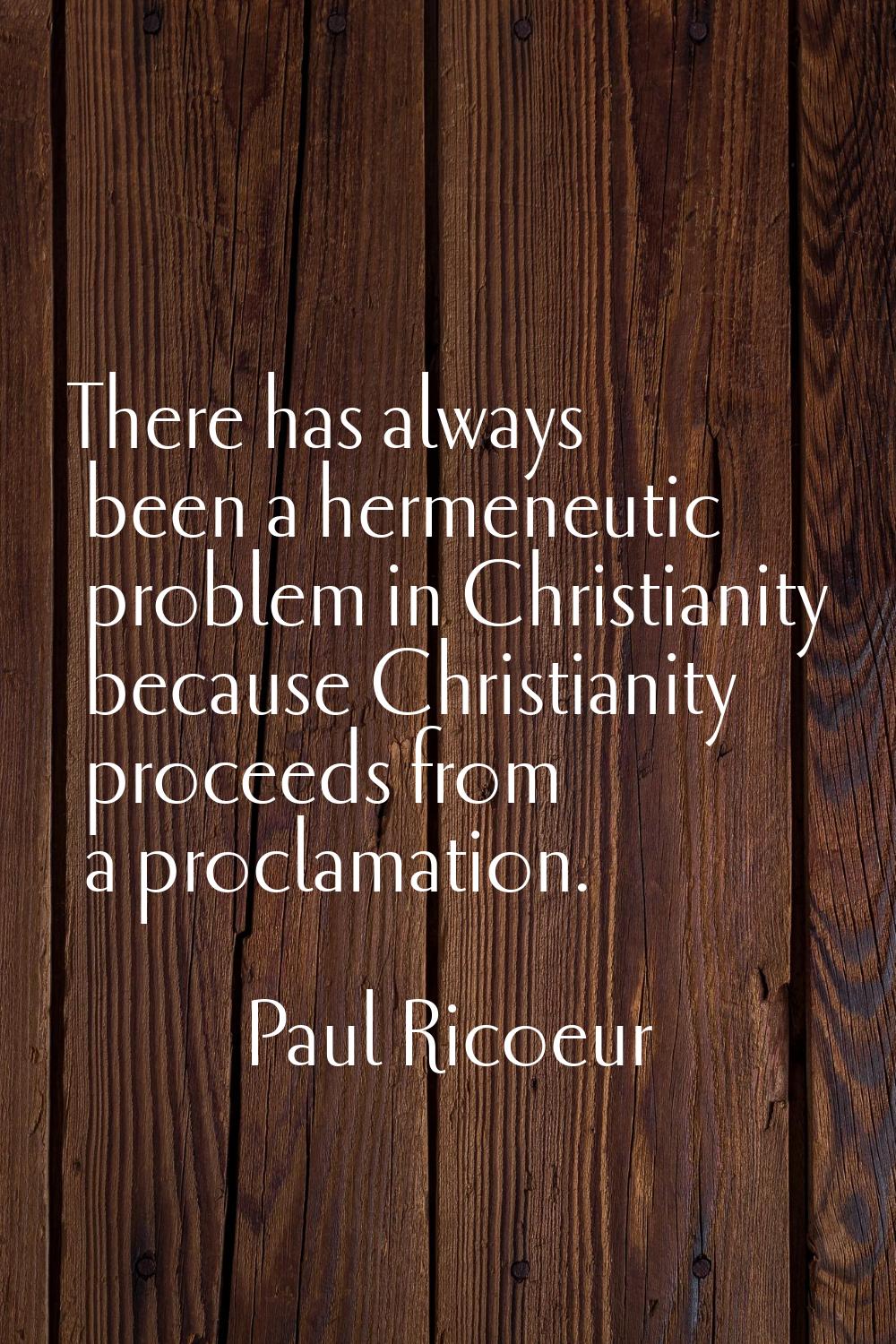 There has always been a hermeneutic problem in Christianity because Christianity proceeds from a pr
