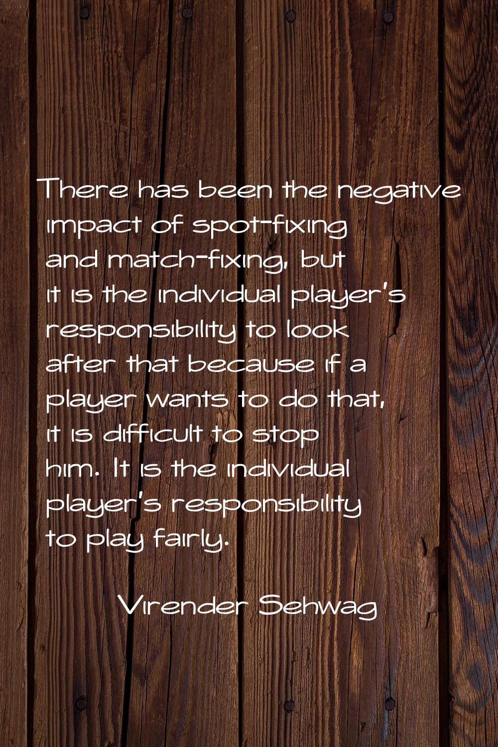 There has been the negative impact of spot-fixing and match-fixing, but it is the individual player