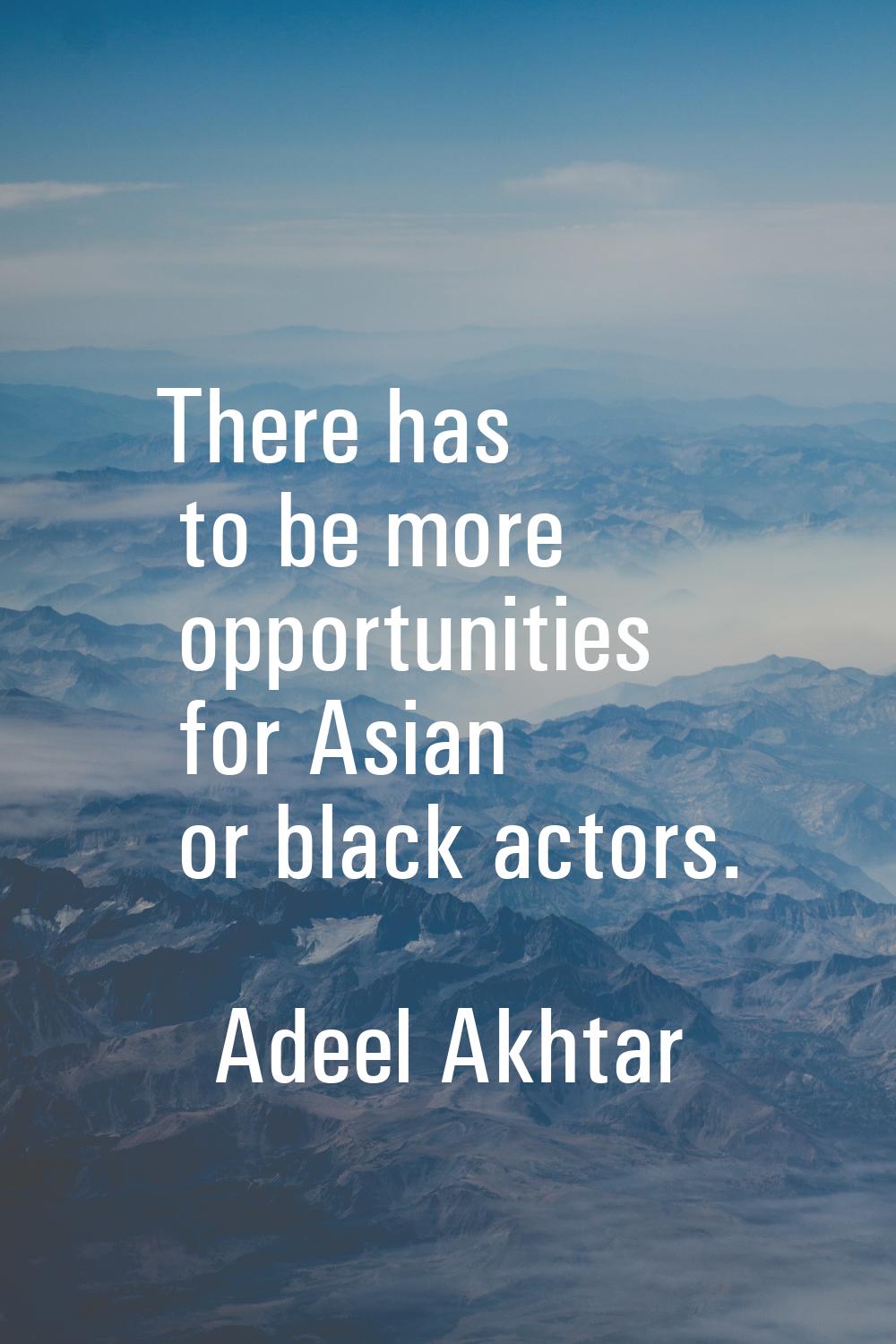 There has to be more opportunities for Asian or black actors.