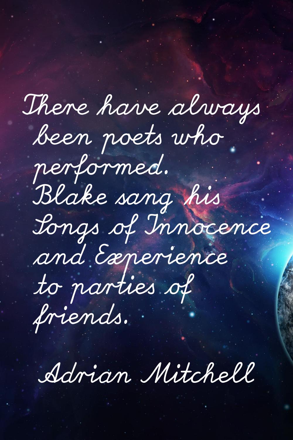 There have always been poets who performed. Blake sang his Songs of Innocence and Experience to par
