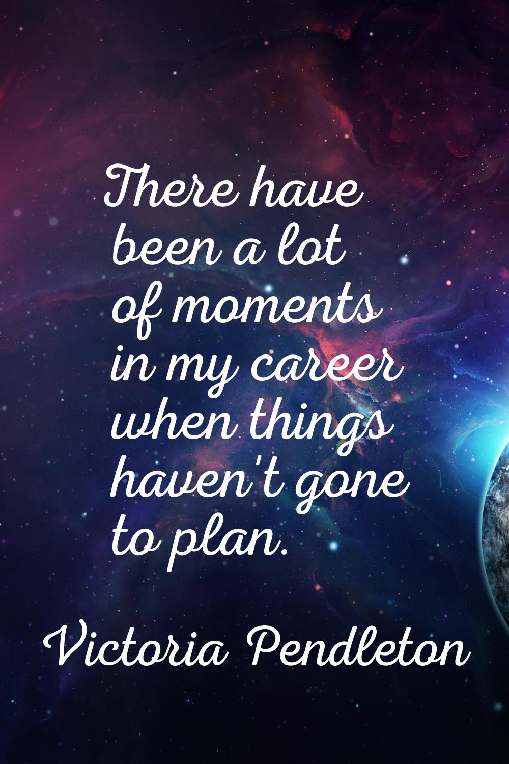 There have been a lot of moments in my career when things haven't gone to plan.