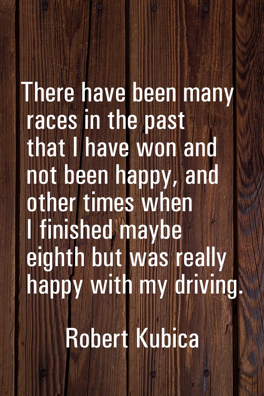 There have been many races in the past that I have won and not been happy, and other times when I f