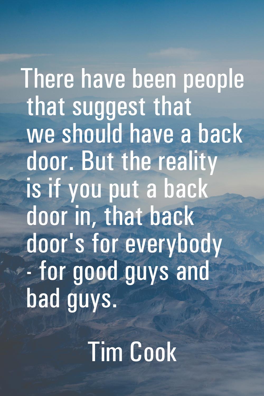 There have been people that suggest that we should have a back door. But the reality is if you put 