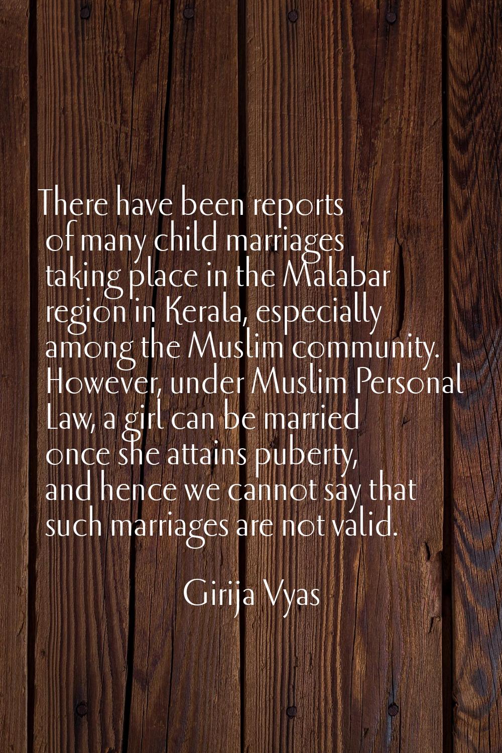 There have been reports of many child marriages taking place in the Malabar region in Kerala, espec