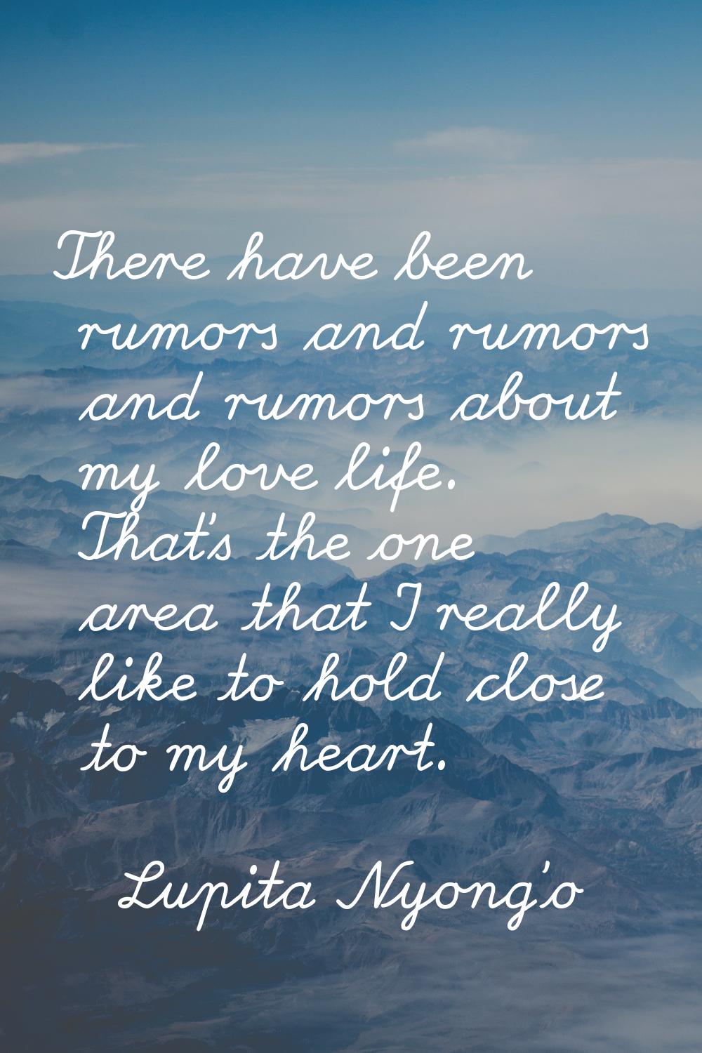 There have been rumors and rumors and rumors about my love life. That's the one area that I really 