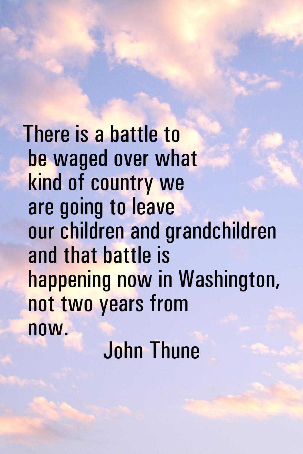 There is a battle to be waged over what kind of country we are going to leave our children and gran