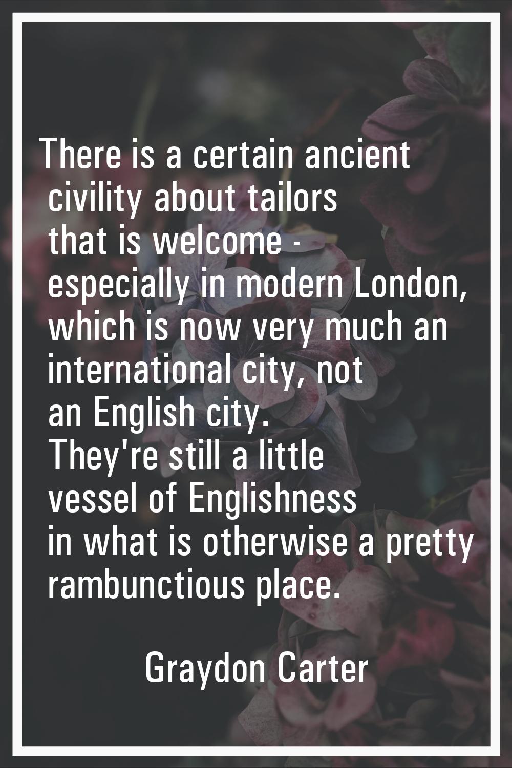 There is a certain ancient civility about tailors that is welcome - especially in modern London, wh