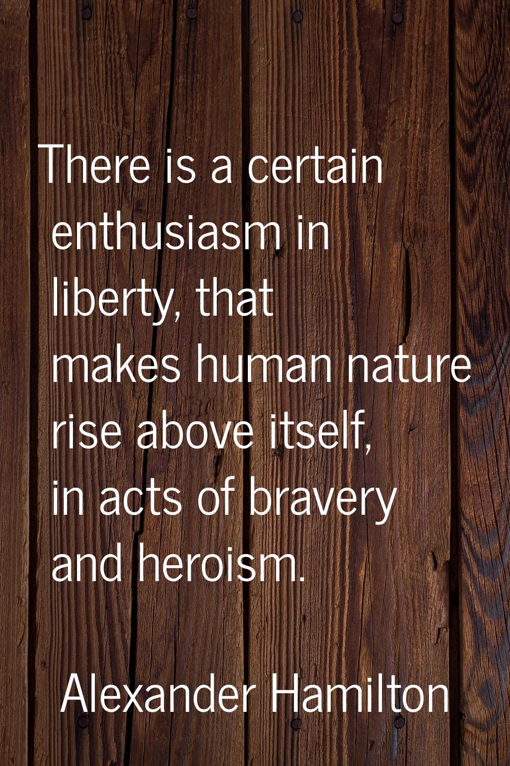 There is a certain enthusiasm in liberty, that makes human nature rise above itself, in acts of bra