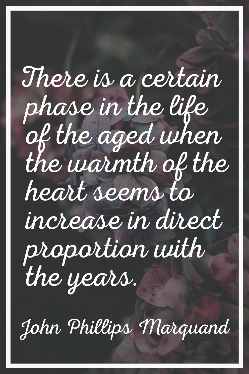 There is a certain phase in the life of the aged when the warmth of the heart seems to increase in 