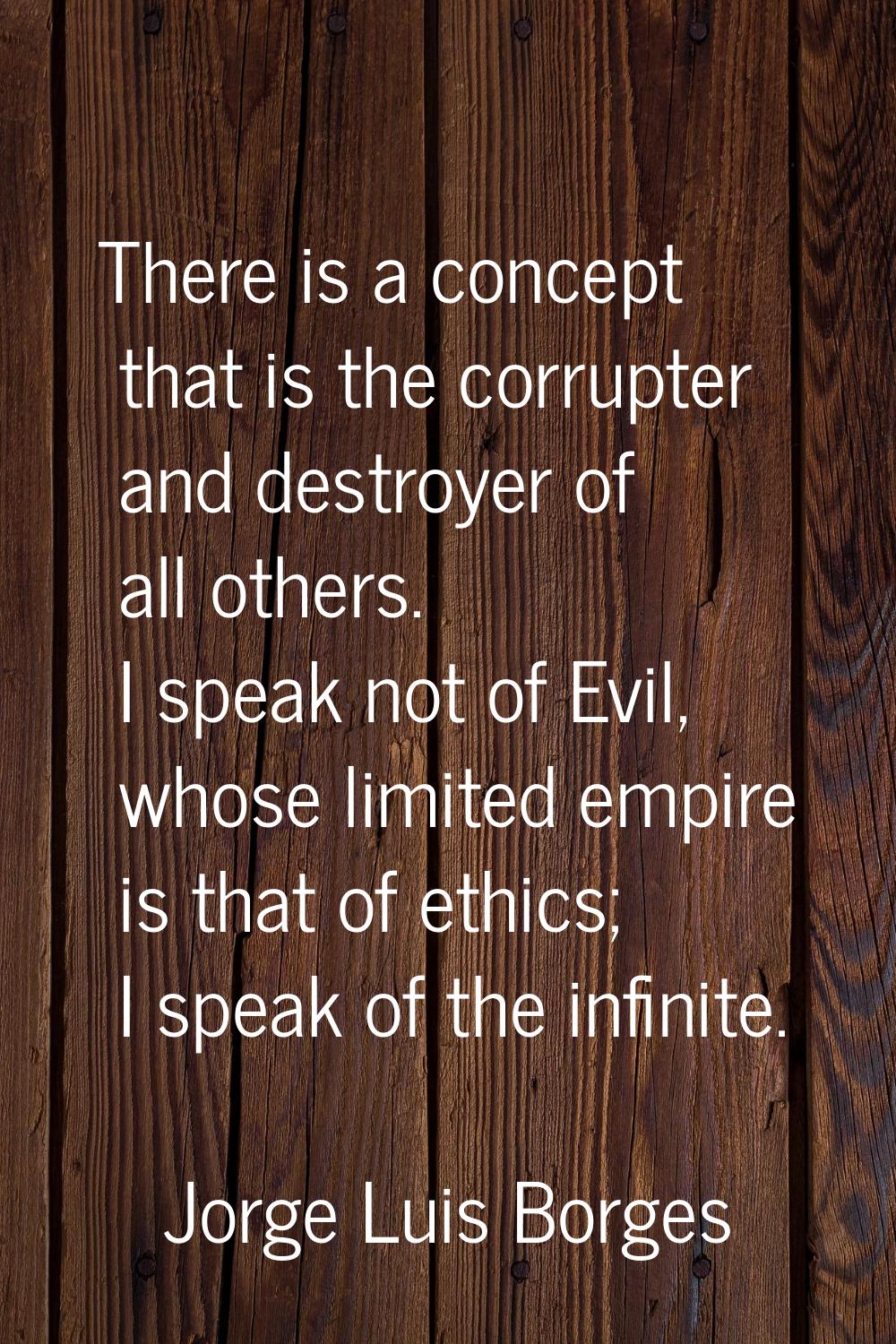 There is a concept that is the corrupter and destroyer of all others. I speak not of Evil, whose li
