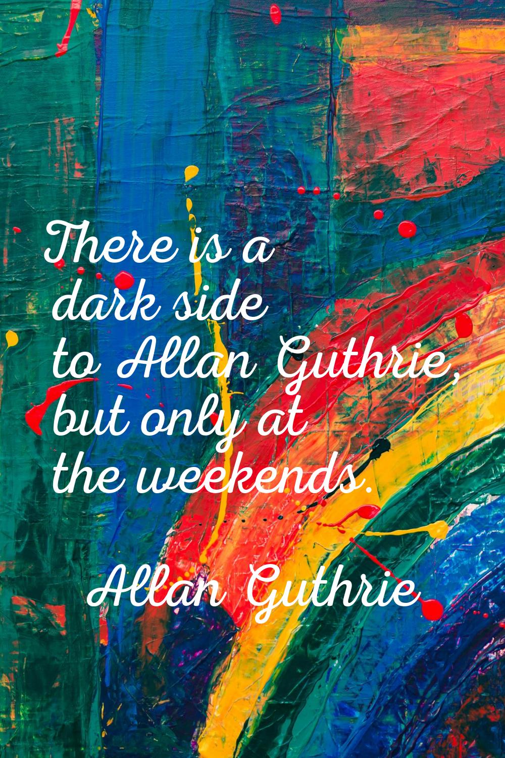 There is a dark side to Allan Guthrie, but only at the weekends.