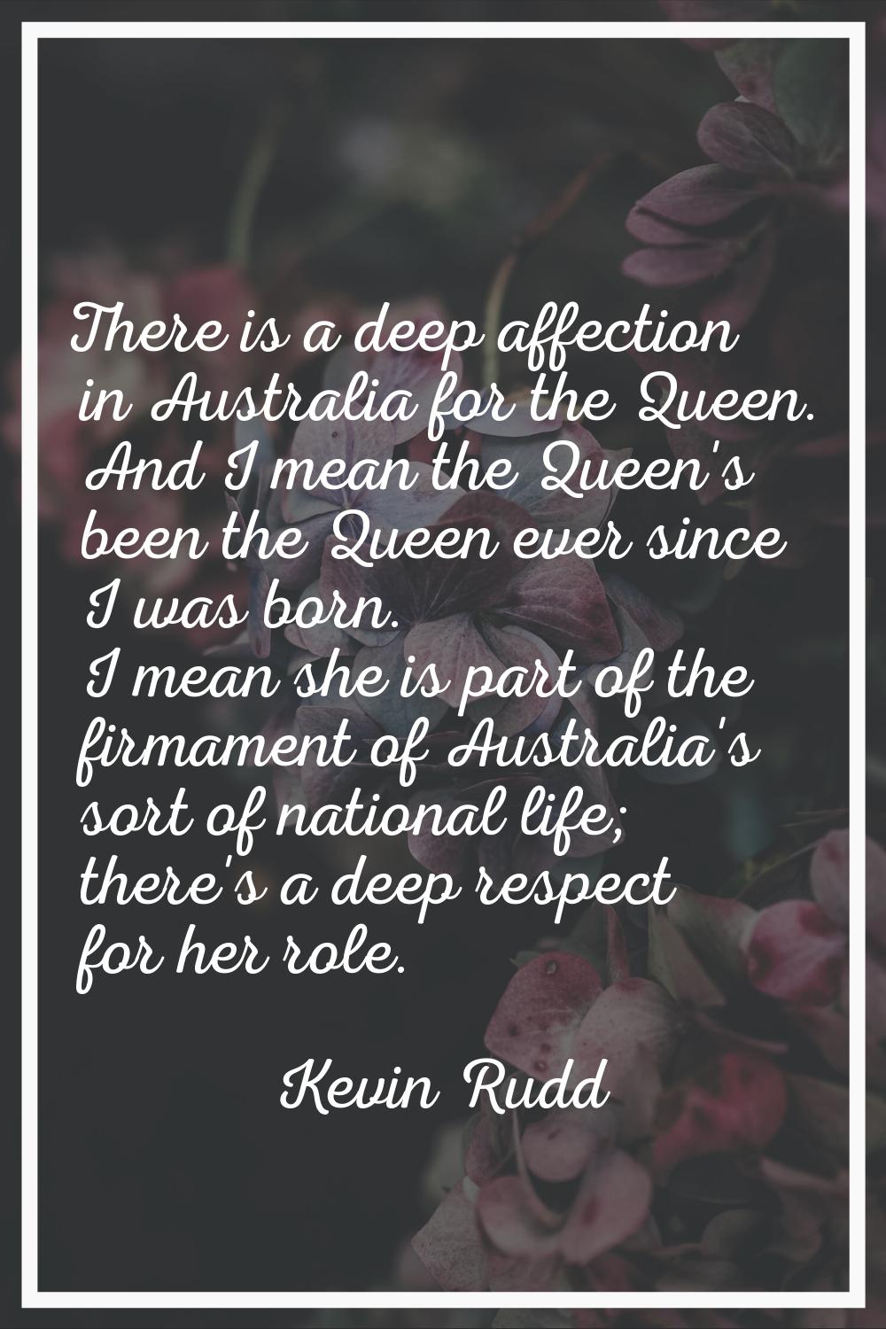 There is a deep affection in Australia for the Queen. And I mean the Queen's been the Queen ever si