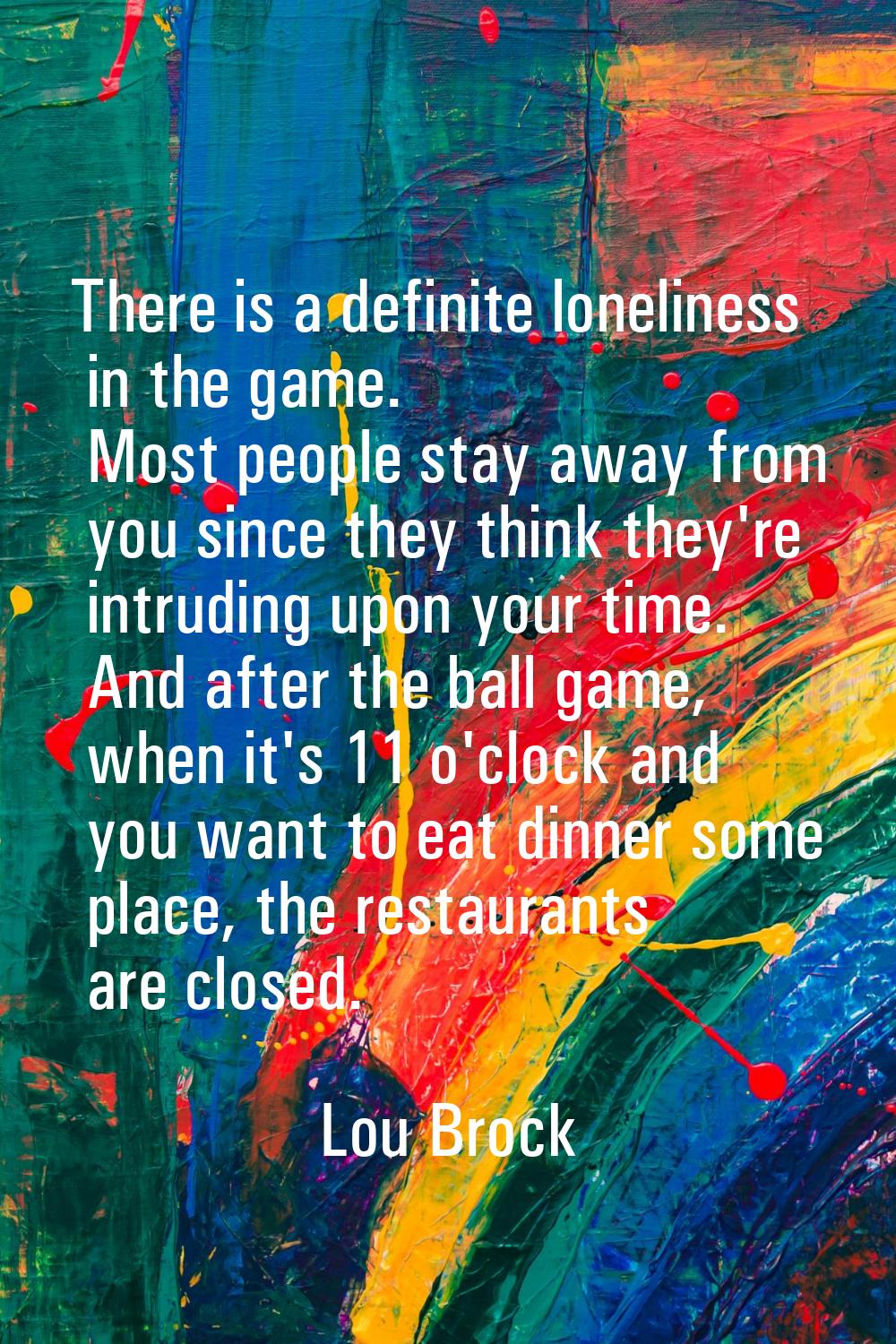 There is a definite loneliness in the game. Most people stay away from you since they think they're