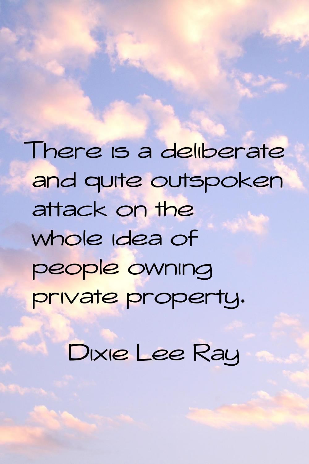 There is a deliberate and quite outspoken attack on the whole idea of people owning private propert