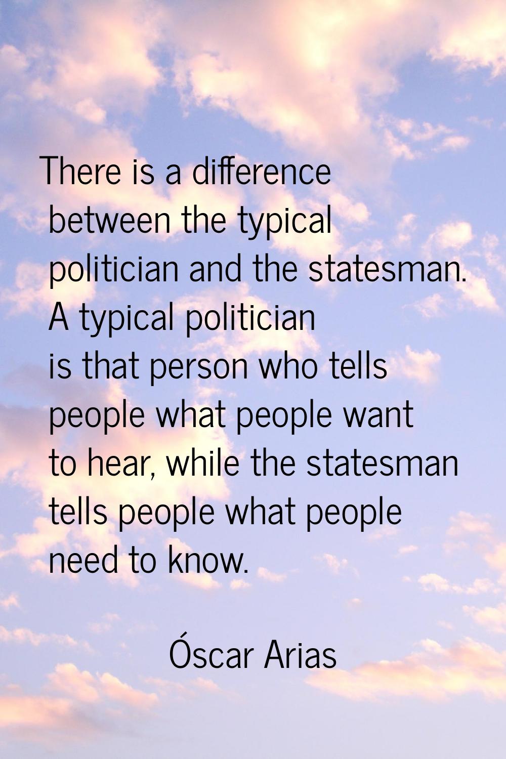 There is a difference between the typical politician and the statesman. A typical politician is tha