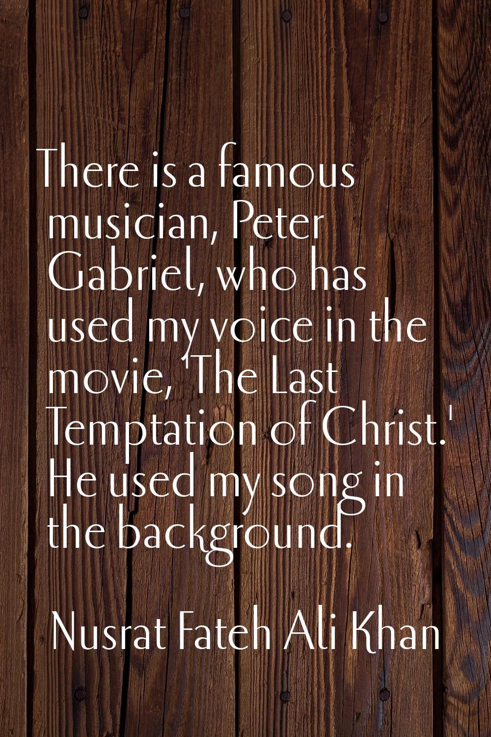 There is a famous musician, Peter Gabriel, who has used my voice in the movie, 'The Last Temptation