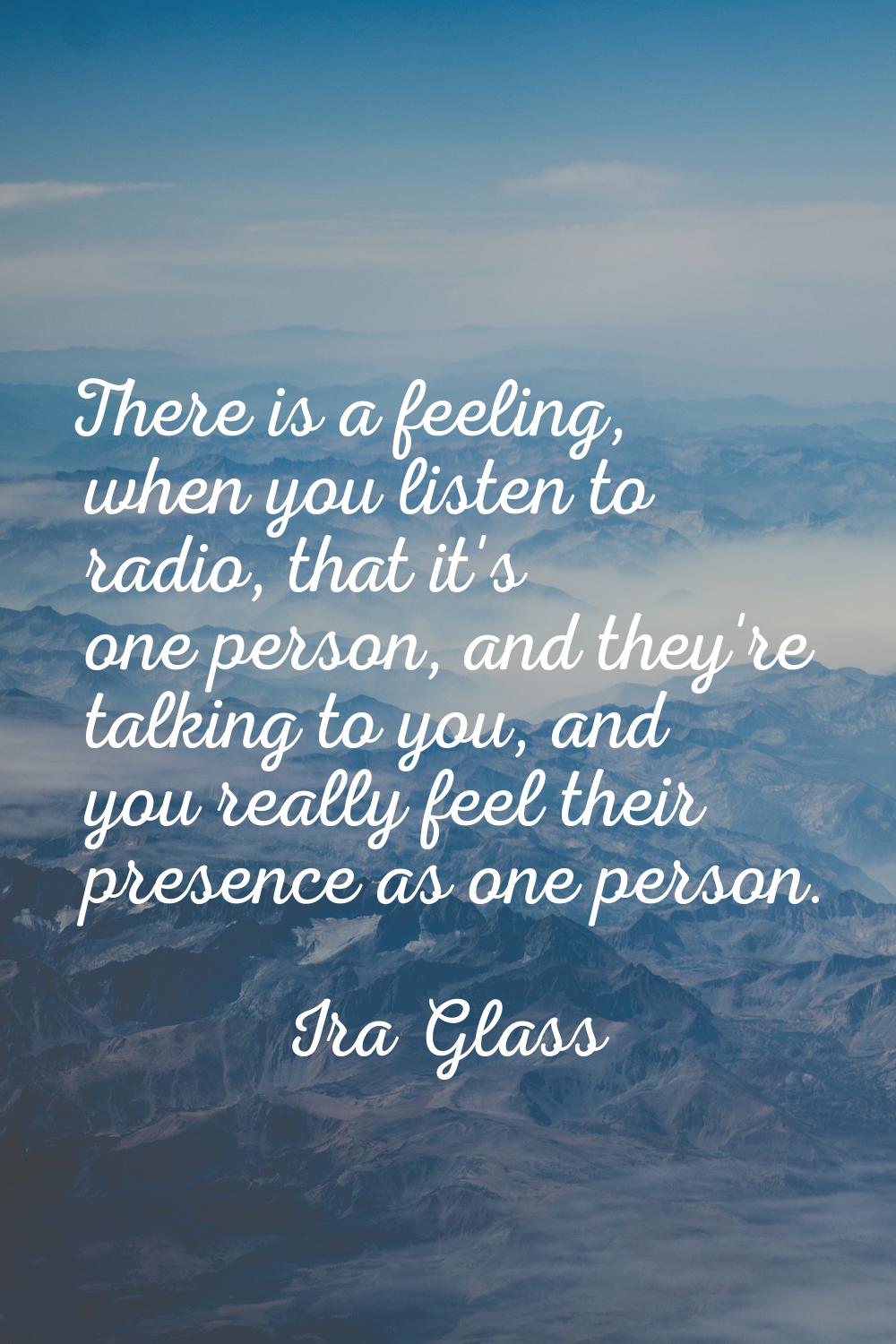 There is a feeling, when you listen to radio, that it's one person, and they're talking to you, and