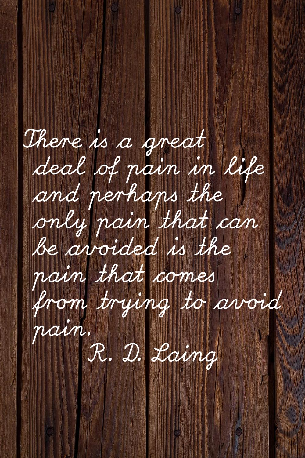 There is a great deal of pain in life and perhaps the only pain that can be avoided is the pain tha