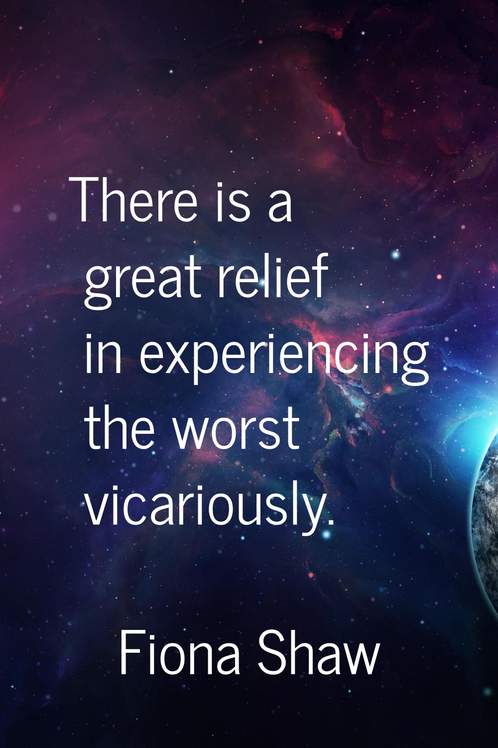 There is a great relief in experiencing the worst vicariously.