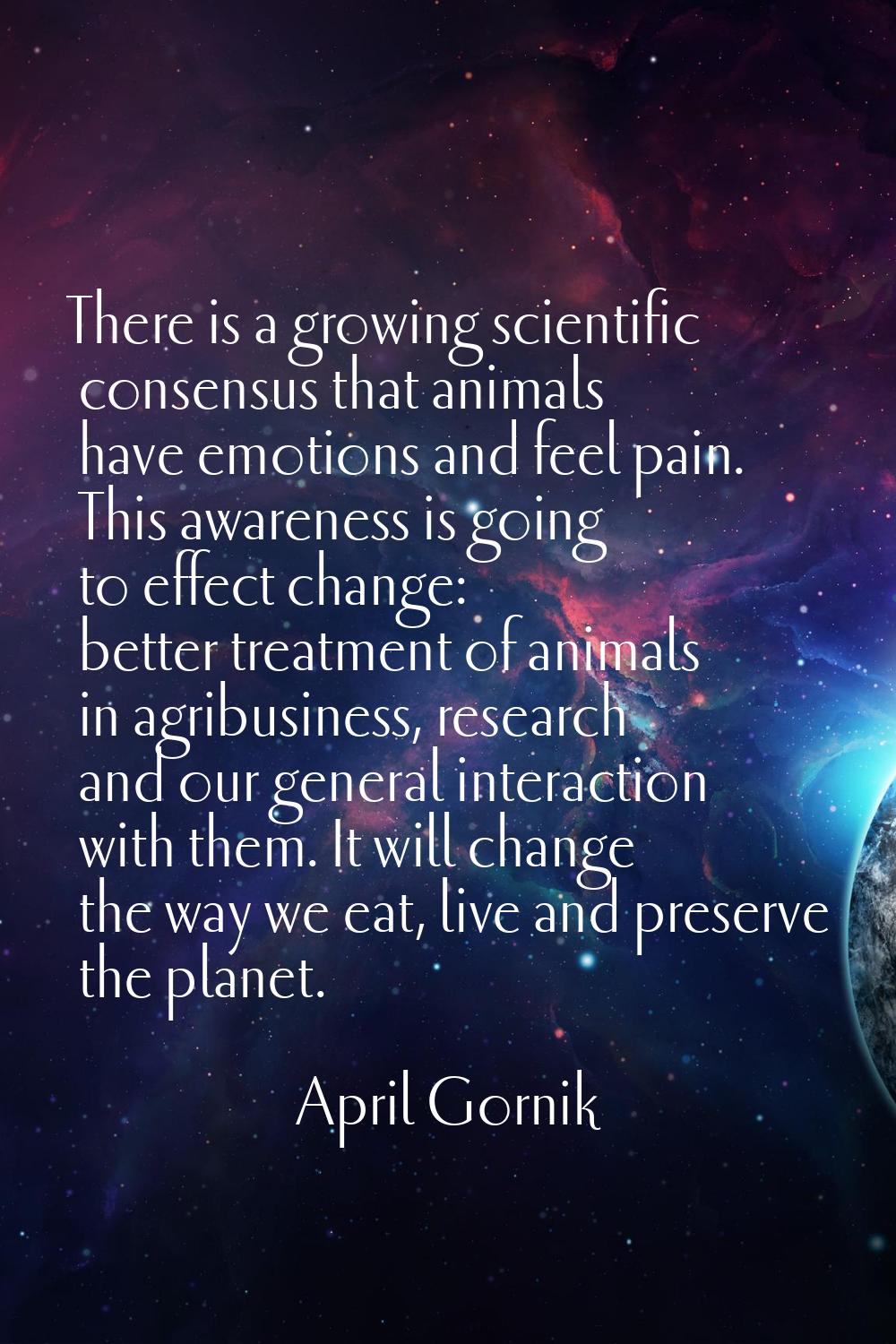 There is a growing scientific consensus that animals have emotions and feel pain. This awareness is