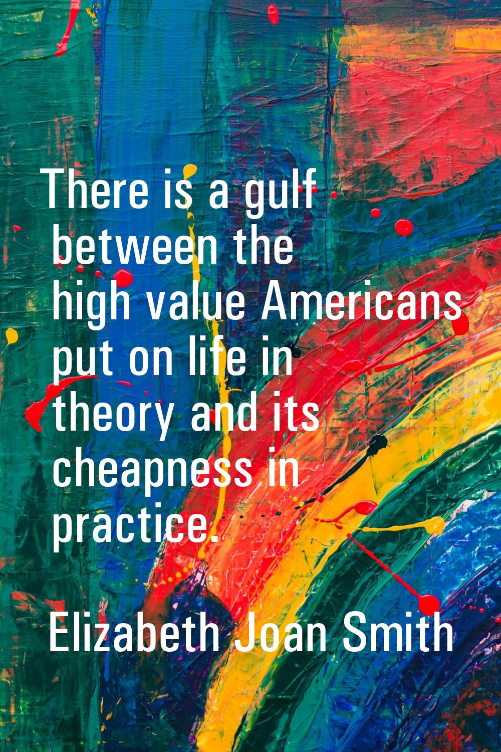 There is a gulf between the high value Americans put on life in theory and its cheapness in practic