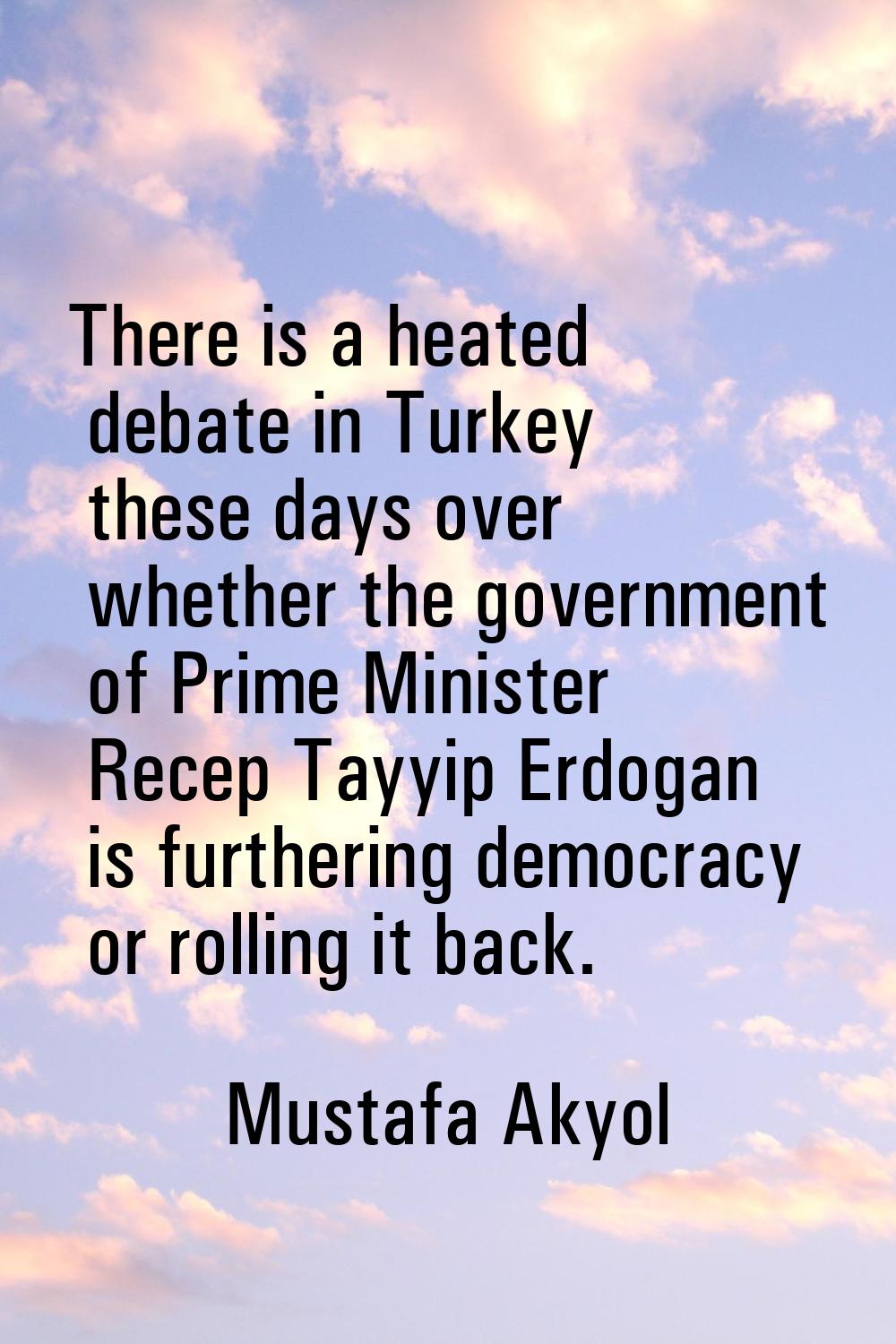 There is a heated debate in Turkey these days over whether the government of Prime Minister Recep T