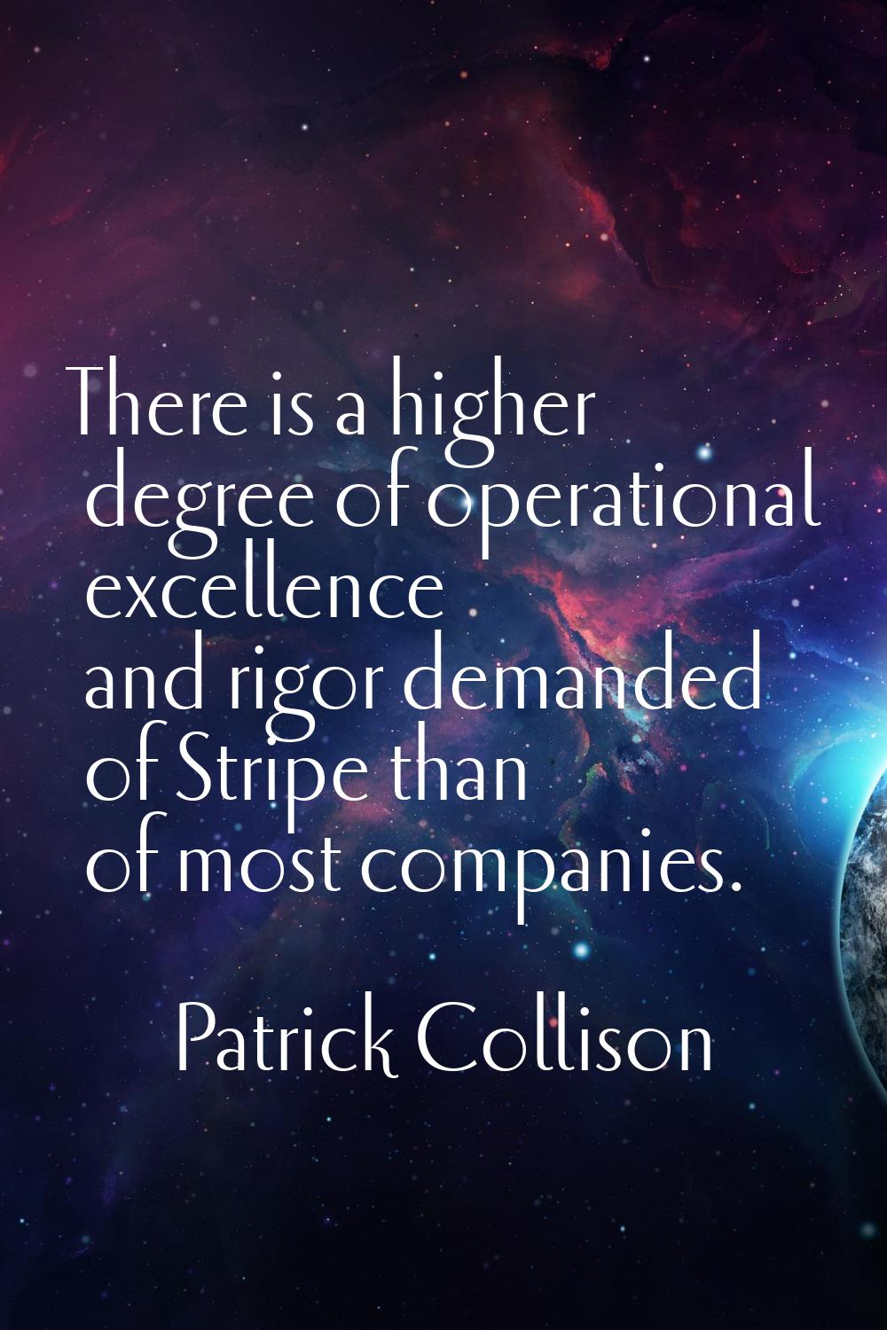 There is a higher degree of operational excellence and rigor demanded of Stripe than of most compan