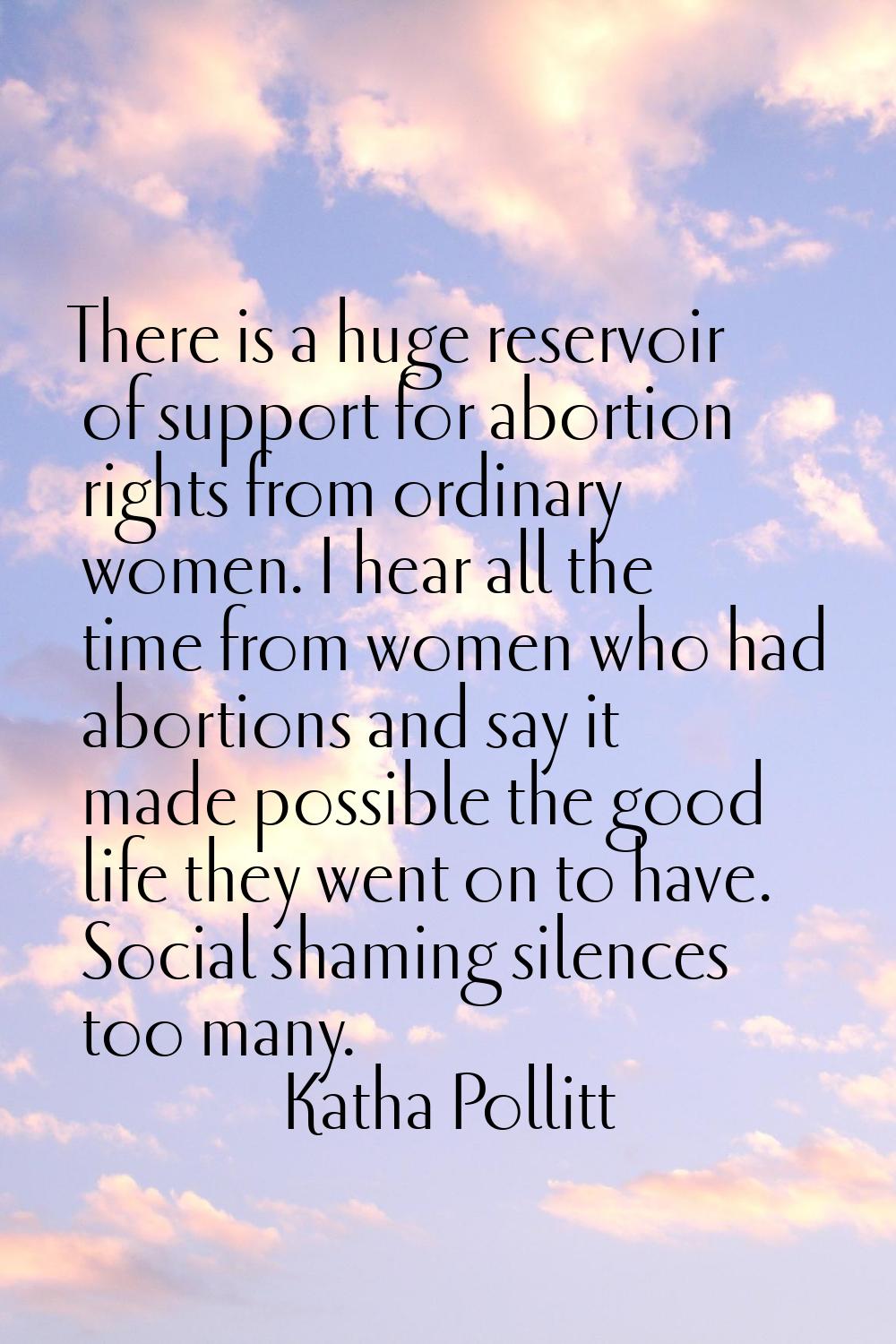 There is a huge reservoir of support for abortion rights from ordinary women. I hear all the time f