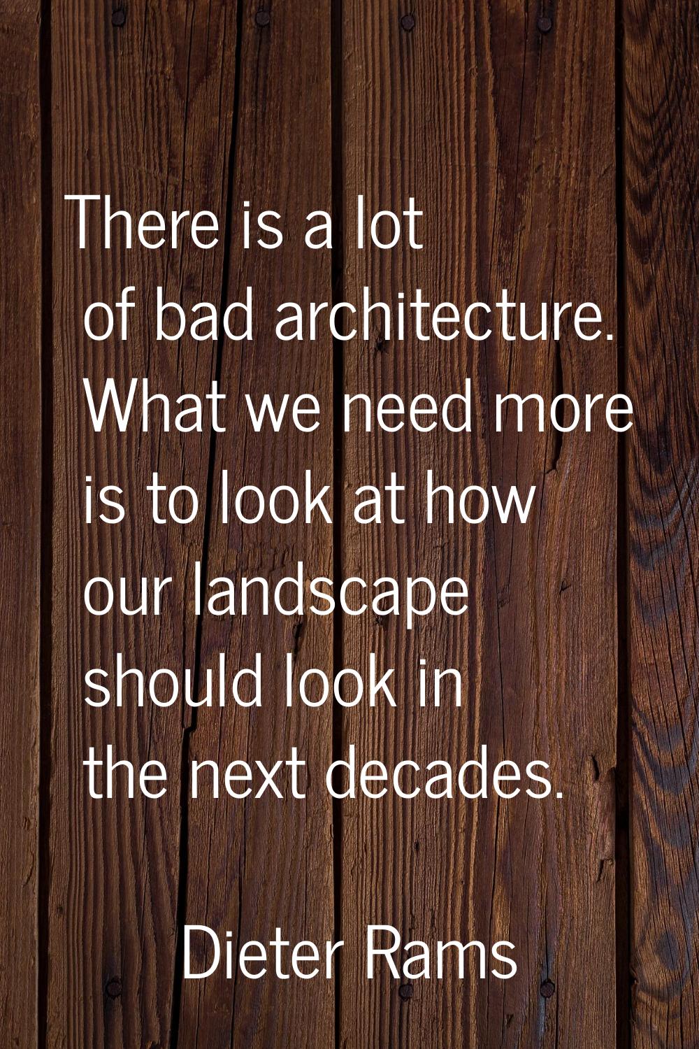 There is a lot of bad architecture. What we need more is to look at how our landscape should look i