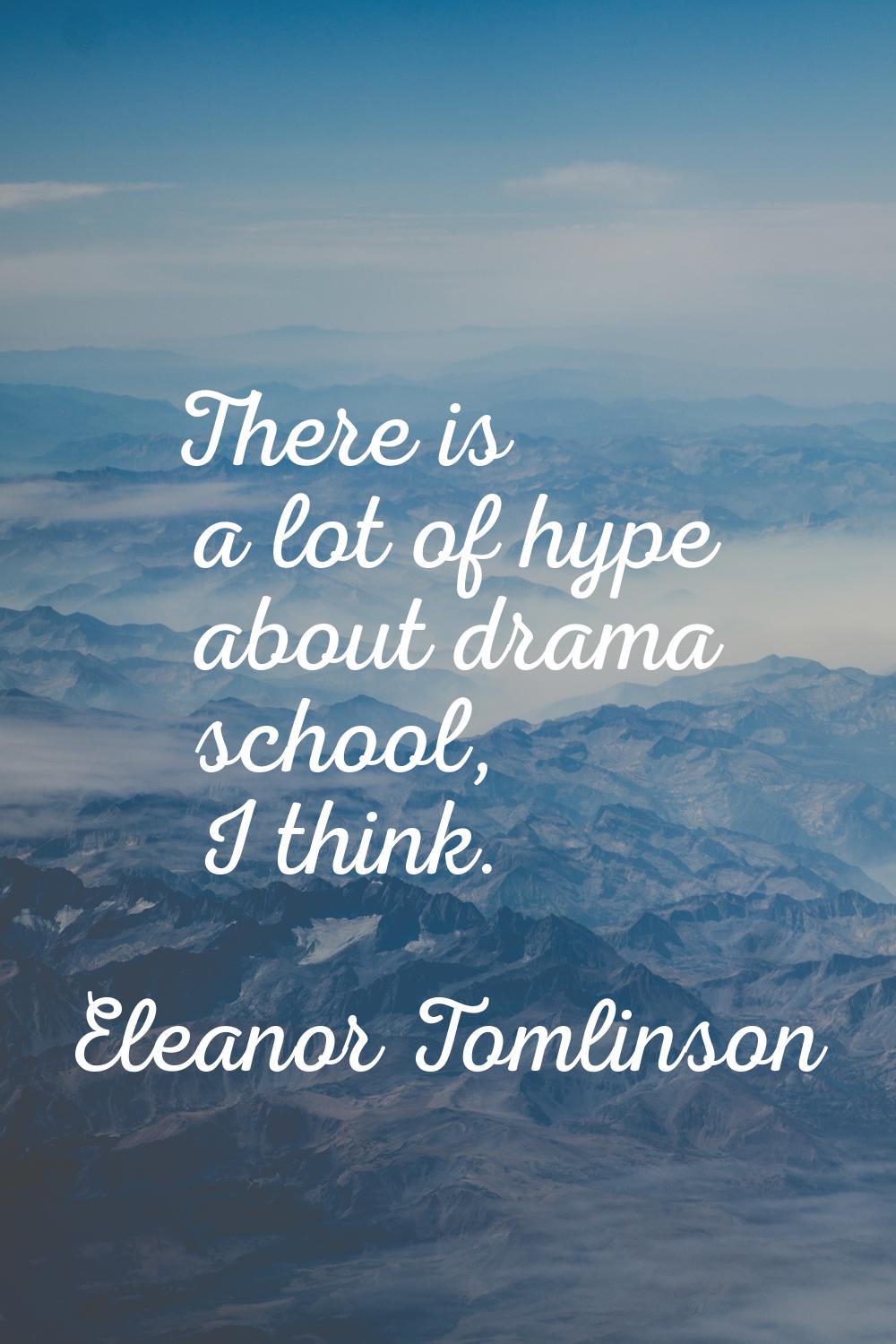 There is a lot of hype about drama school, I think.