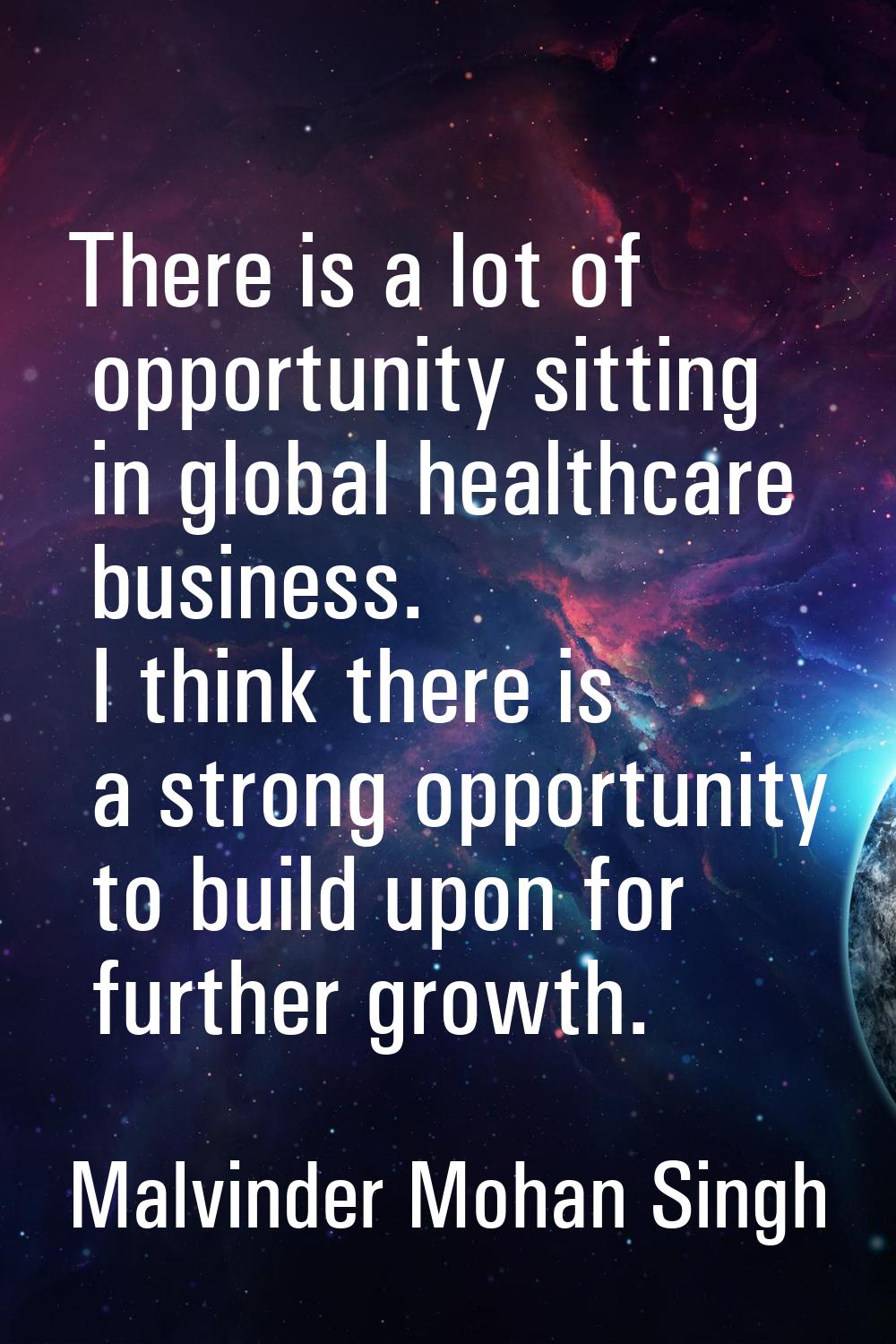 There is a lot of opportunity sitting in global healthcare business. I think there is a strong oppo