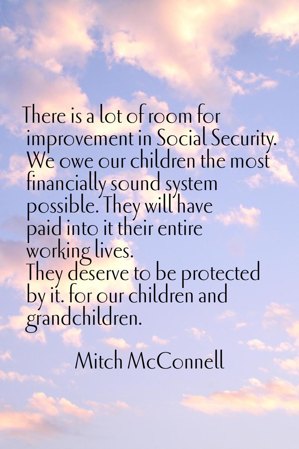 There is a lot of room for improvement in Social Security. We owe our children the most financially