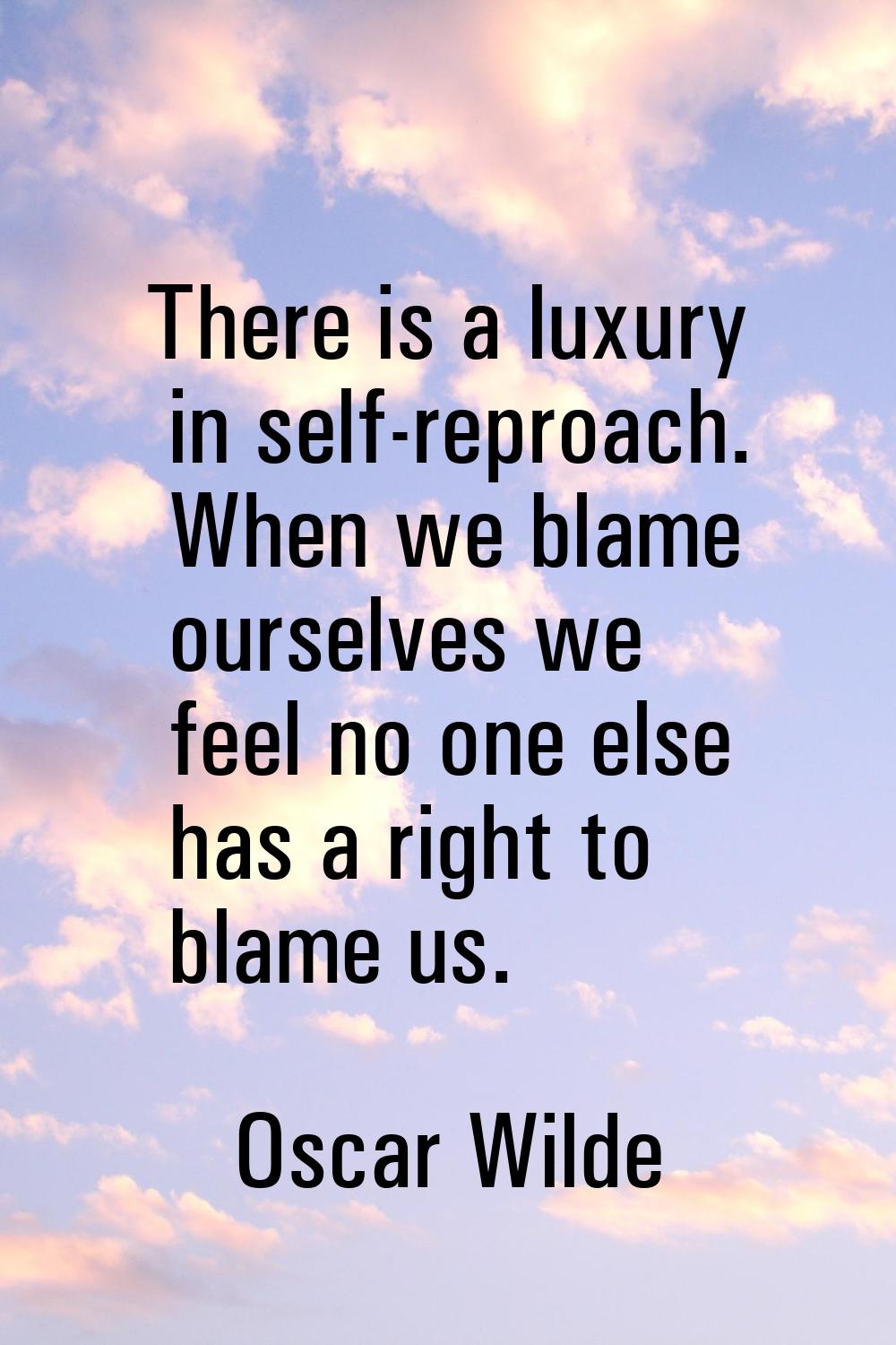 There is a luxury in self-reproach. When we blame ourselves we feel no one else has a right to blam