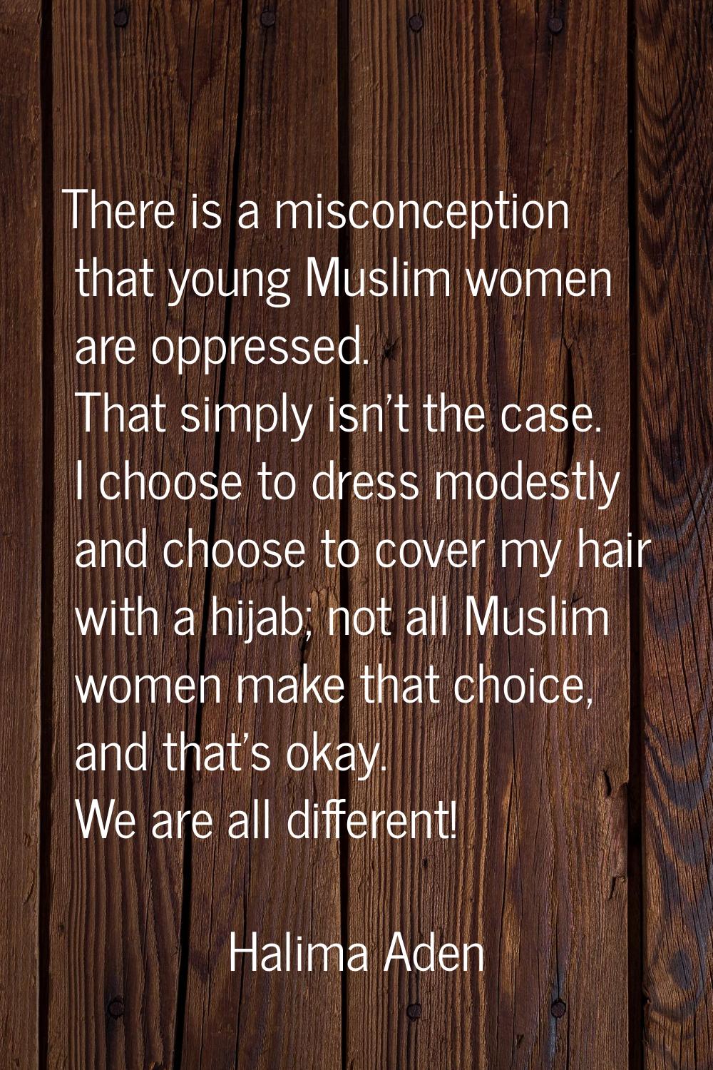 There is a misconception that young Muslim women are oppressed. That simply isn't the case. I choos
