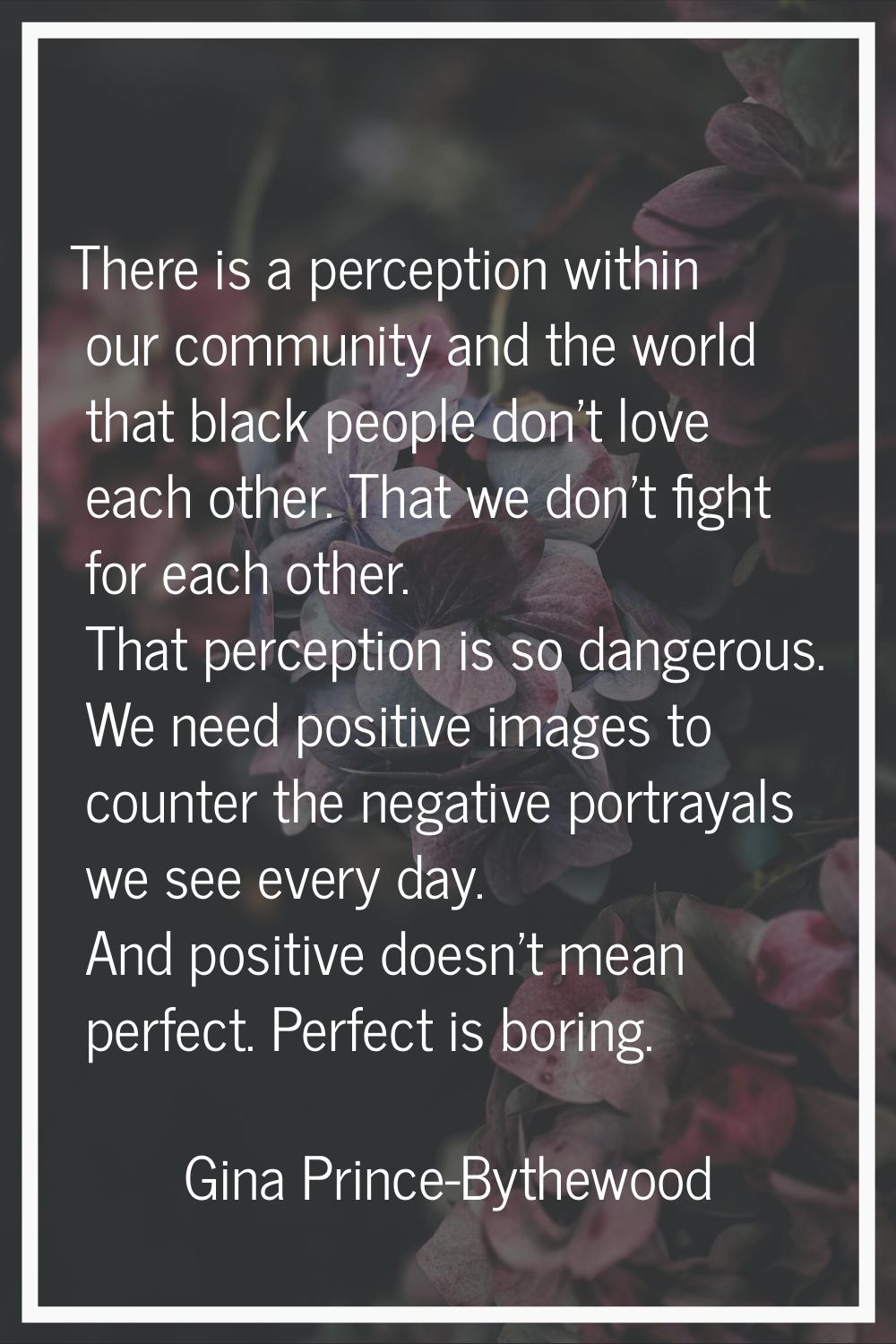 There is a perception within our community and the world that black people don't love each other. T